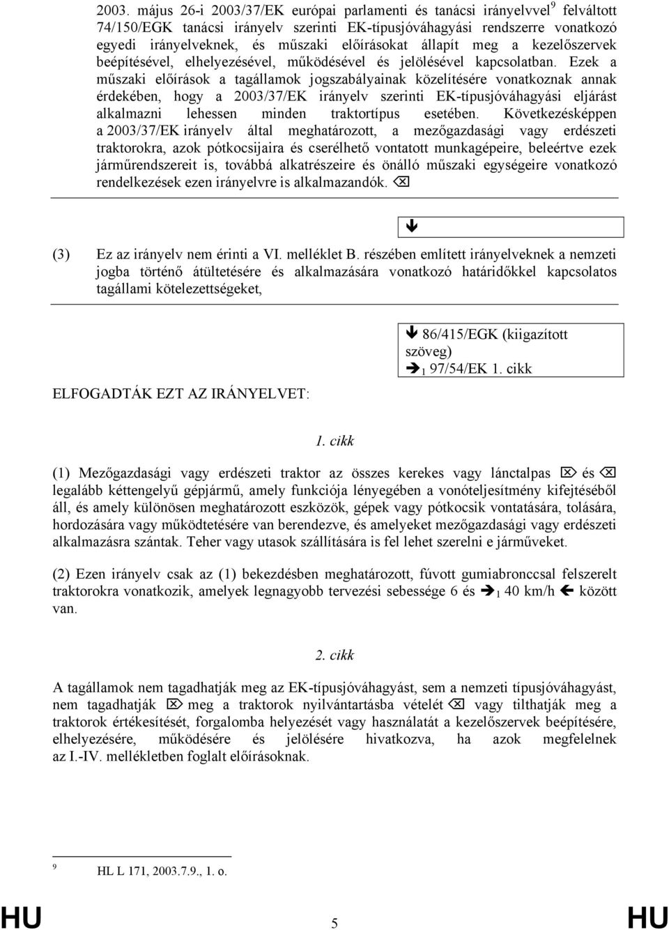 Ezek a műszaki előírások a tagállamok jogszabályainak közelítésére vonatkoznak annak érdekében, hogy a 2003/37/EK irányelv szerinti EK-típusjóváhagyási eljárást alkalmazni lehessen minden