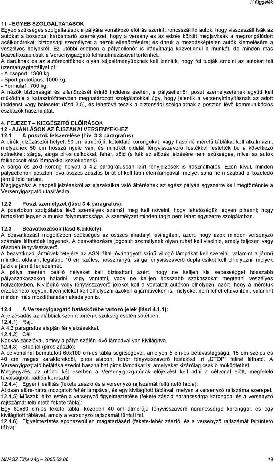 Ez utóbbi esetben a pályaellenőr is irányíthatja közvetlenül a munkát, de minden más beavatkozás csak a Versenyigazgató felhatalmazásával történhet.