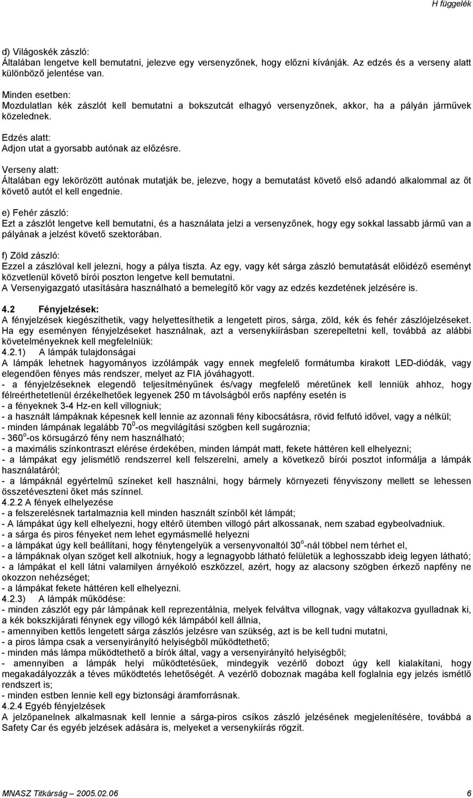 Verseny alatt: Általában egy lekörözött autónak mutatják be, jelezve, hogy a bemutatást követő első adandó alkalommal az őt követő autót el kell engednie.