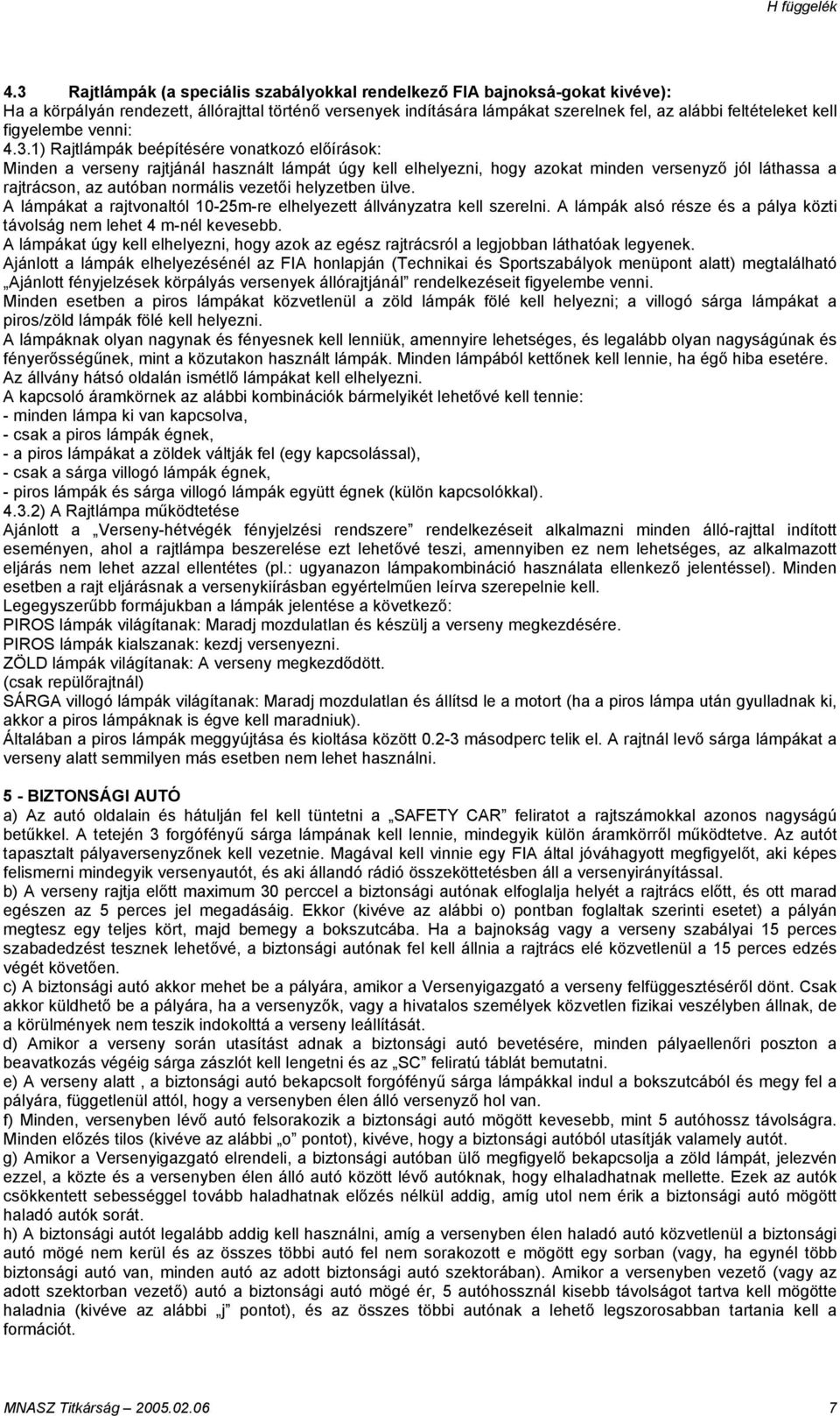 1) Rajtlámpák beépítésére vonatkozó előírások: Minden a verseny rajtjánál használt lámpát úgy kell elhelyezni, hogy azokat minden versenyző jól láthassa a rajtrácson, az autóban normális vezetői