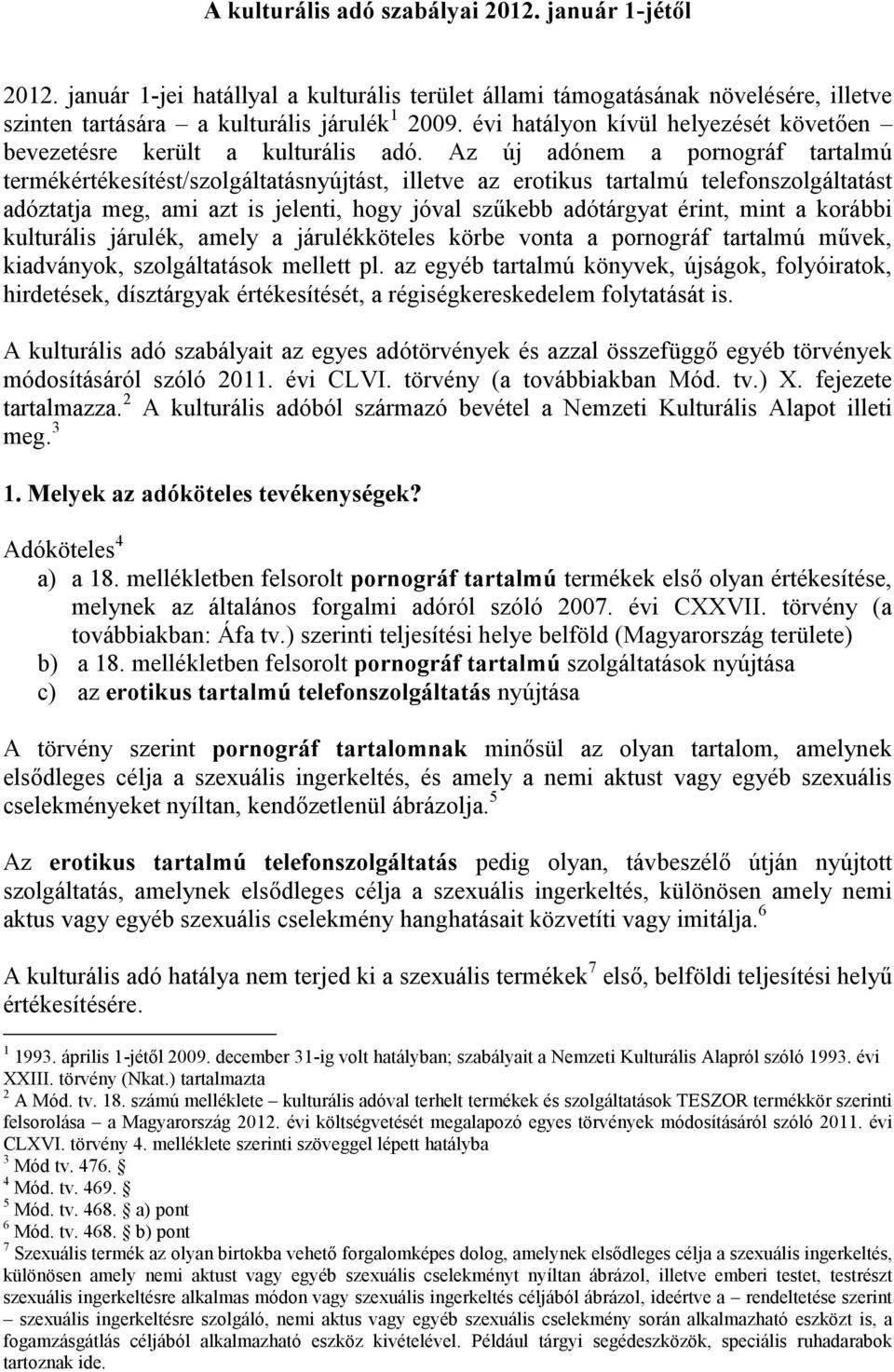 Az új adónem a pornográf tartalmú termékértékesítést/szolgáltatásnyújtást, illetve az erotikus tartalmú telefonszolgáltatást adóztatja meg, ami azt is jelenti, hogy jóval szűkebb adótárgyat érint,