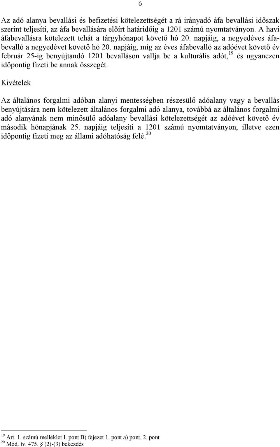 napjáig, míg az éves áfabevalló az adóévet követő év február 25-ig benyújtandó 1201 bevalláson vallja be a kulturális adót, 19 és ugyanezen időpontig fizeti be annak összegét.