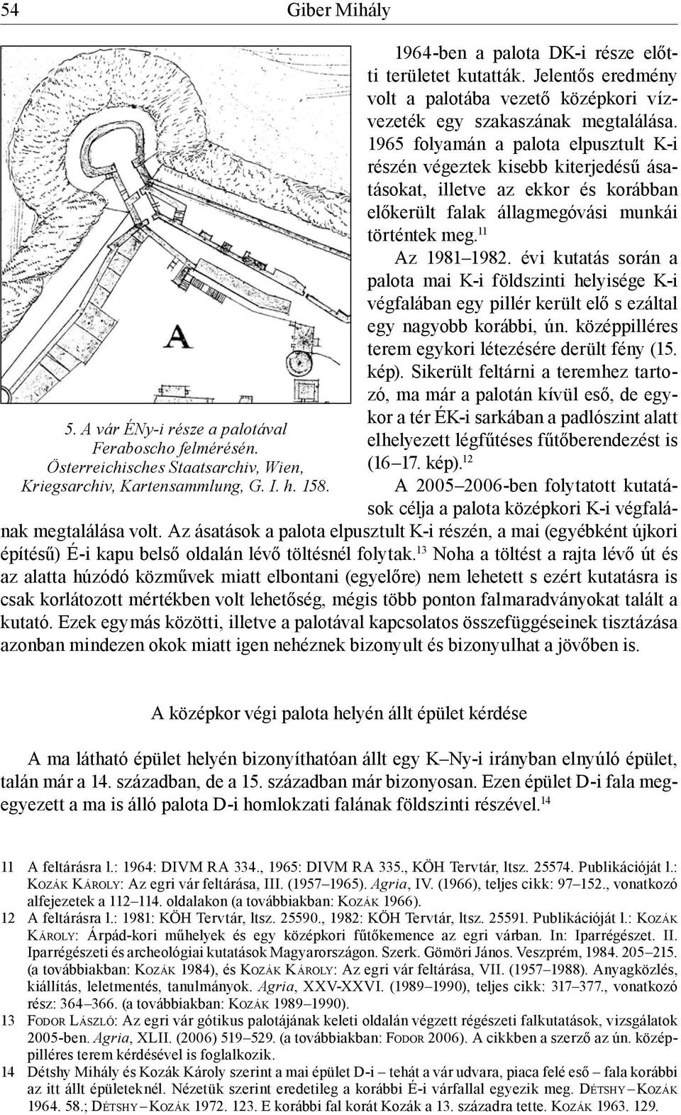 1965 folyamán a palota elpusztult K-i részén végeztek kisebb kiterjedésű ásatásokat, illetve az ekkor és korábban előkerült falak állagmegóvási munkái történtek meg. 11 Az 1981 1982.