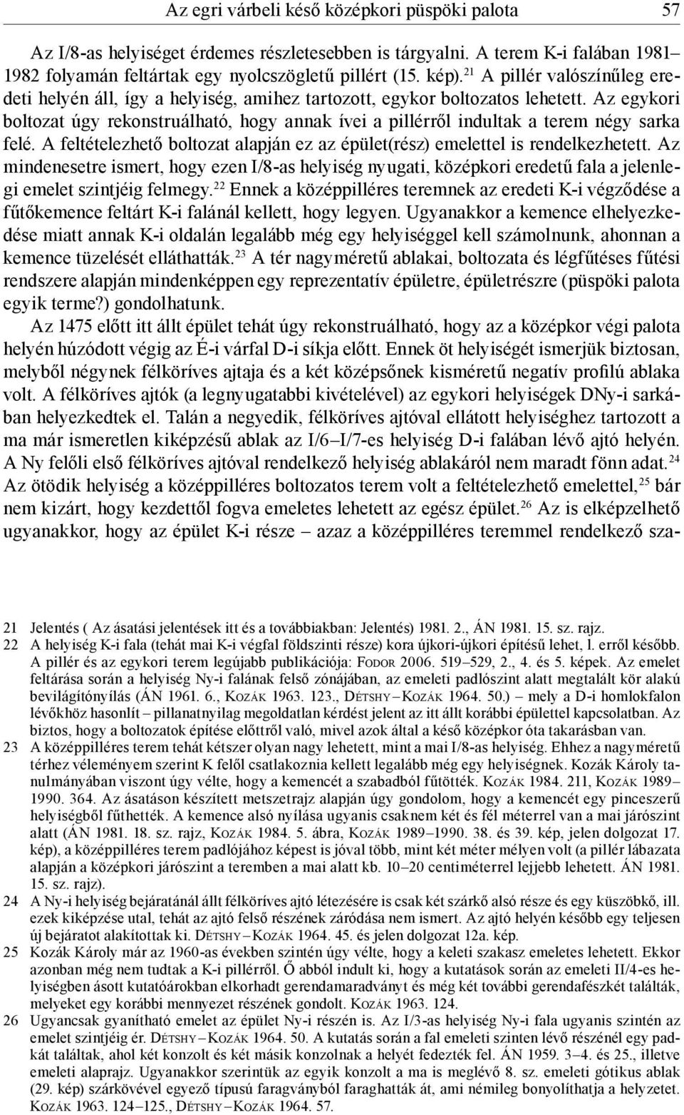 Az egykori boltozat úgy rekonstruálható, hogy annak ívei a pillérről indultak a terem négy sarka felé. A feltételezhető boltozat alapján ez az épület(rész) emelettel is rendelkezhetett.