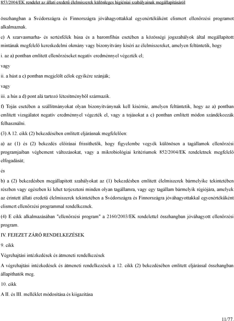 feltüntetik, hogy i. az a) pontban említett ellenőrzeket negatív eredménnyel végezték el; vagy ii. a húst a c) pontban megjelölt célok egyikére szánják; vagy iii.