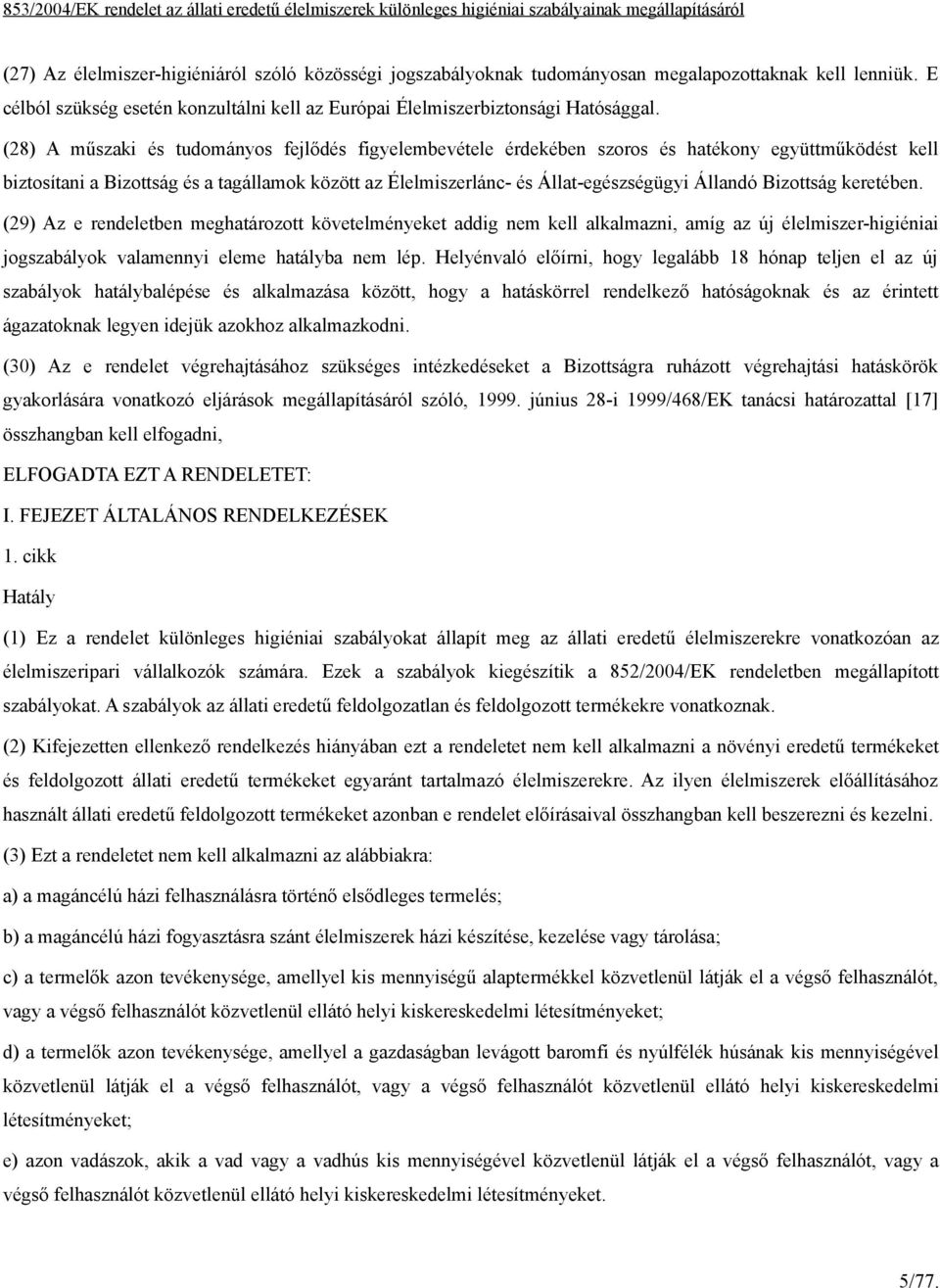 keretében. (29) Az e rendeletben meghatározott követelményeket addig nem kell alkalmazni, amíg az új élelmiszer-higiéniai jogszabályok valamennyi eleme hatályba nem lép.