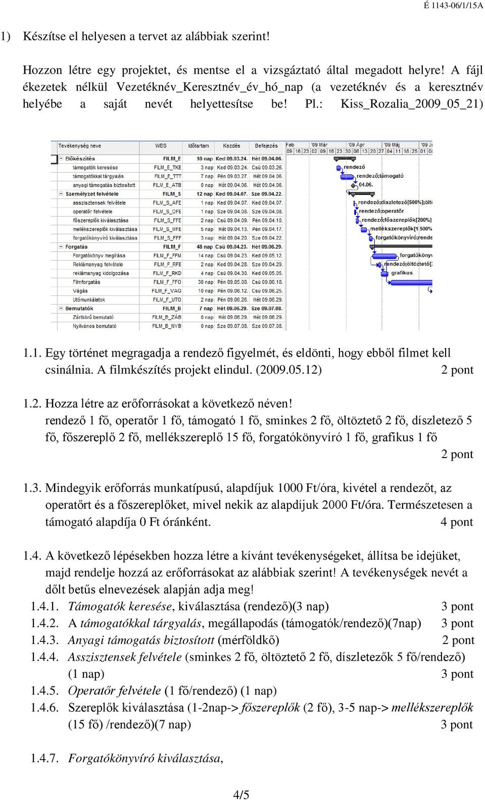 1.1. Egy történet megragadja a rendező figyelmét, és eldönti, hogy ebből filmet kell csinálnia. A filmkészítés projekt elindul. (2009.05.12) 1.2. Hozza létre az erőforrásokat a következő néven!