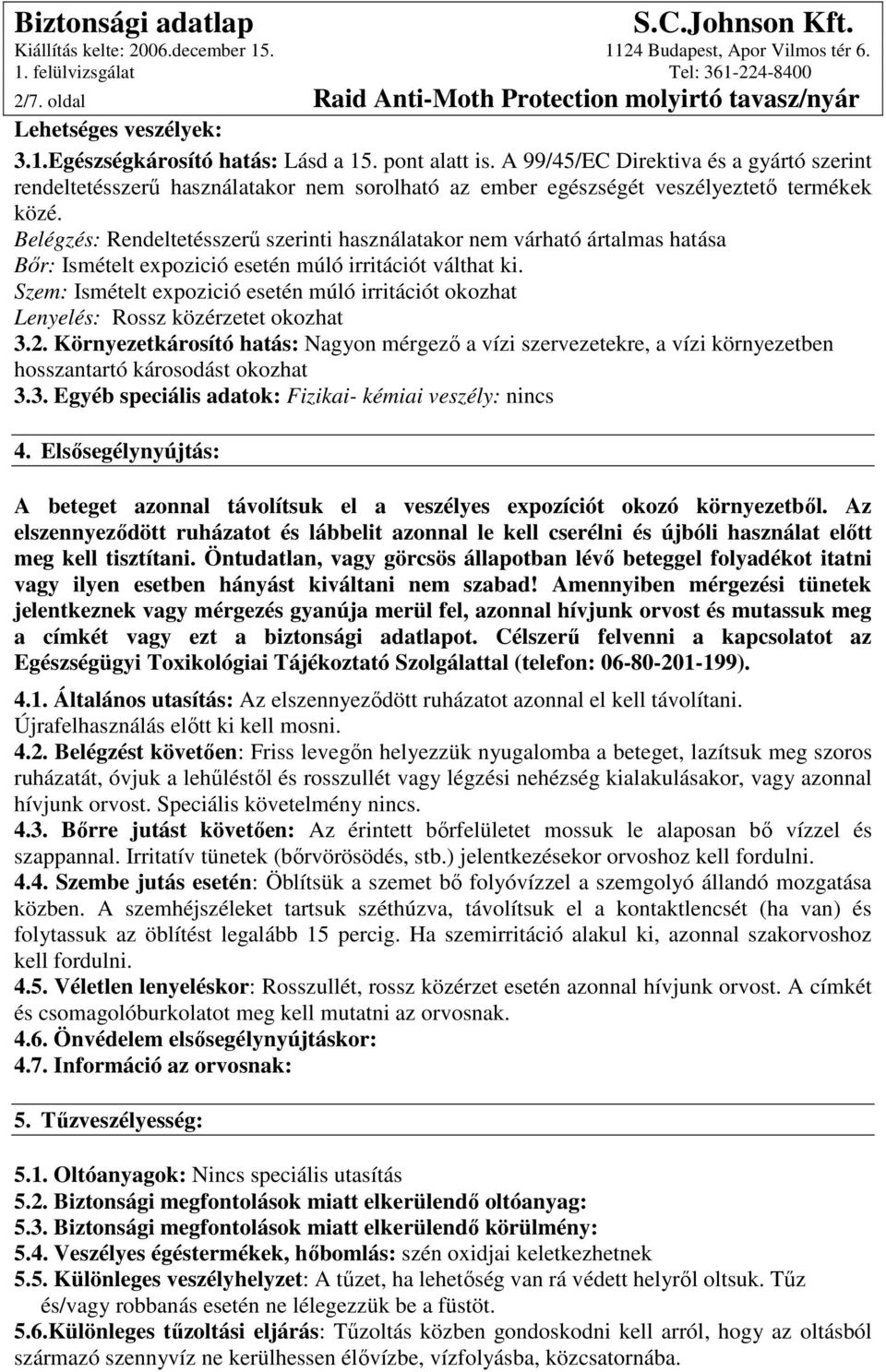 Belégzés: Rendeltetésszerő szerinti használatakor nem várható ártalmas hatása Bır: Ismételt expozició esetén múló irritációt válthat ki.