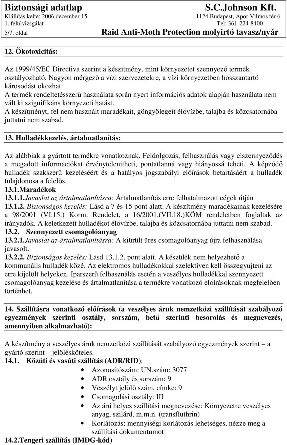szignifikáns környezeti hatást. A készítményt, fel nem használt maradékait, göngyölegeit élıvízbe, talajba és közcsatornába juttatni nem szabad. 13.