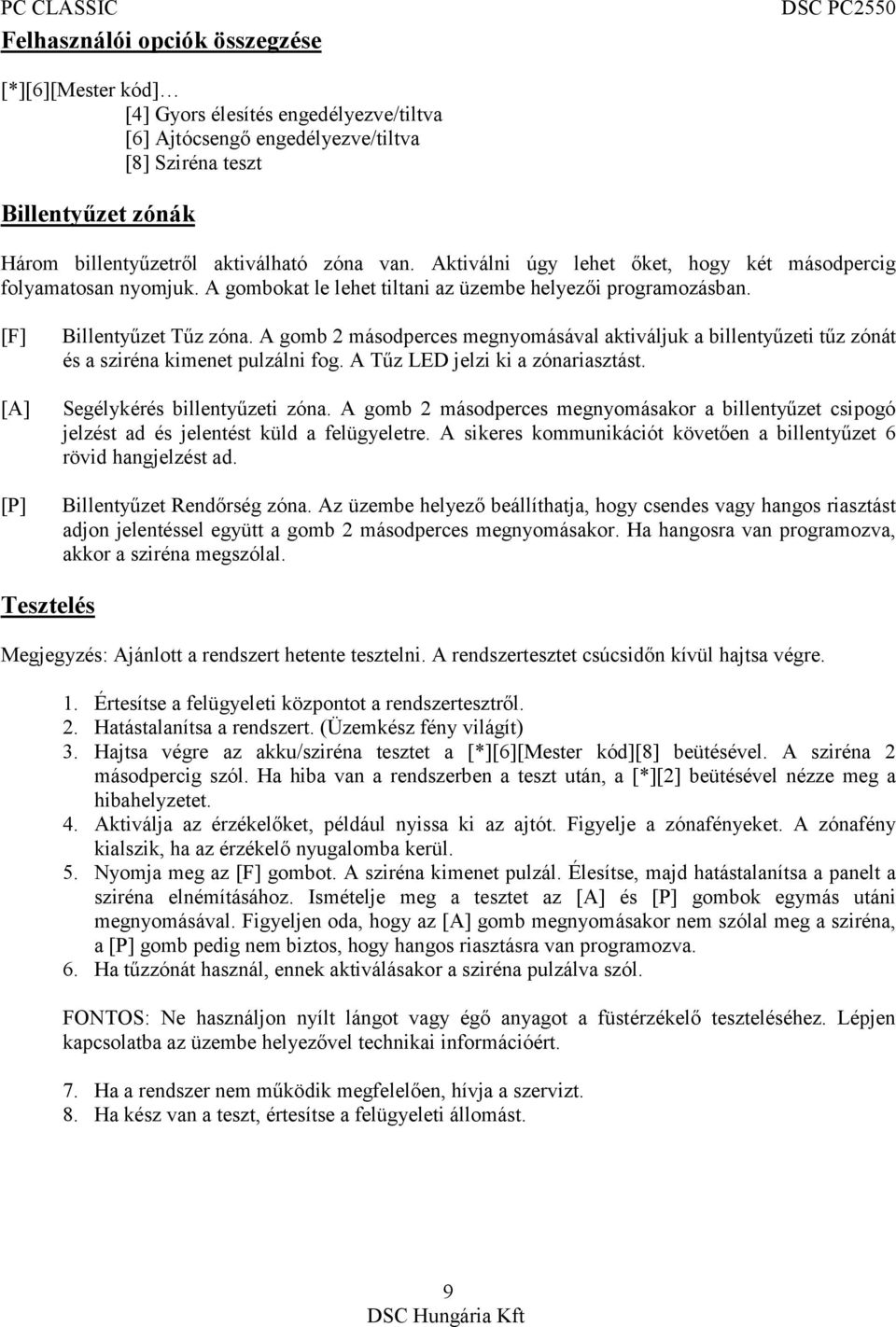 A gomb 2 másodperces megnyomásával aktiváljuk a billentyűzeti tűz zónát és a sziréna kimenet pulzálni fog. A Tűz LED jelzi ki a zónariasztást. Segélykérés billentyűzeti zóna.