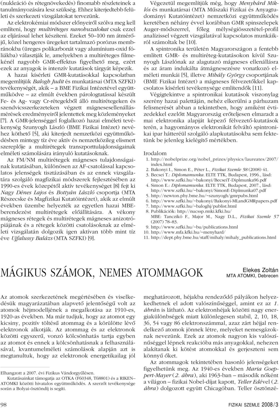 Ezeket 50100 nm átmérôjû, közel hengeres üregeket tartalmazó porózus membránokba (üreges polikarbonát vagy alumíniumoxid fóliákba) választják le, amelyekben a multiréteges filmekénél nagyobb