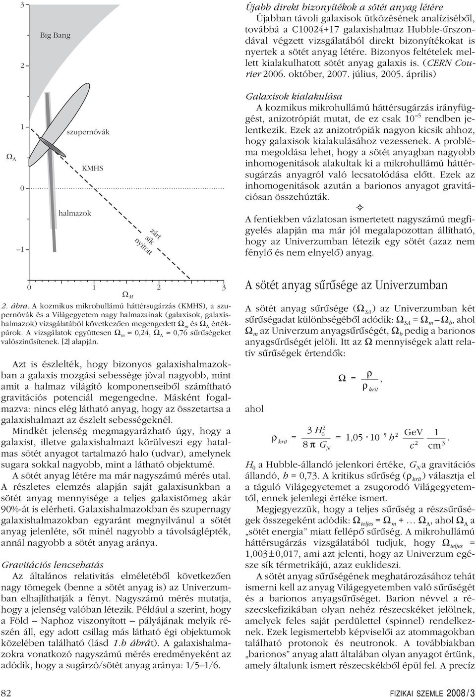 április) W L 1 0 1 szupernóvák KMHS halmazok zárt sík nyitott Galaxisok kialakulása A kozmikus mikrohullámú háttérsugárzás irányfüggést, anizotrópiát mutat, de ez csak 10 5 rendben jelentkezik.