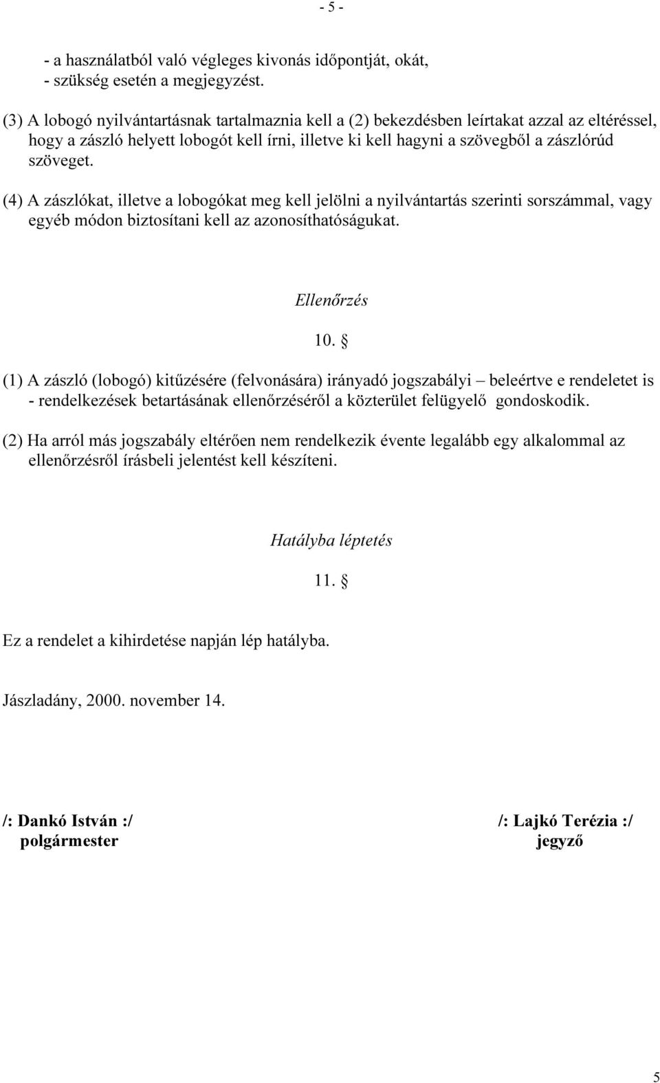 (4) A zászlókat, illetve a lobogókat meg kell jelölni a nyilvántartás szerinti sorszámmal, vagy egyéb módon biztosítani kell az azonosíthatóságukat. Ellenőrzés 10.