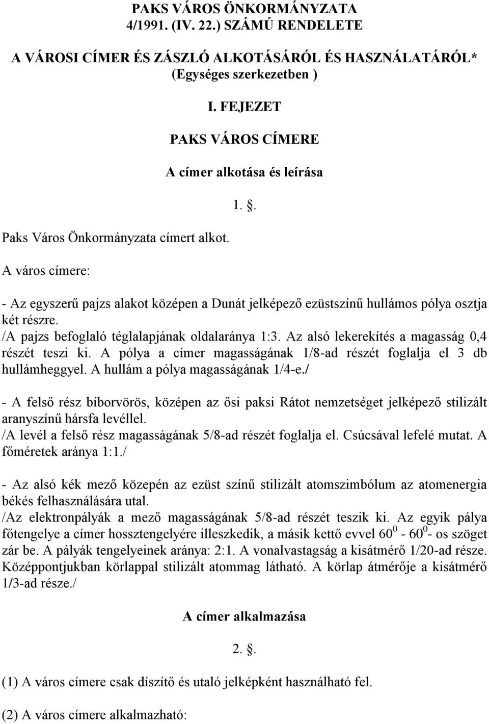 /A pajzs befoglaló téglalapjának oldalaránya 1:3. Az alsó lekerekítés a magasság 0,4 részét teszi ki. A pólya a címer magasságának 1/8-ad részét foglalja el 3 db hullámheggyel.