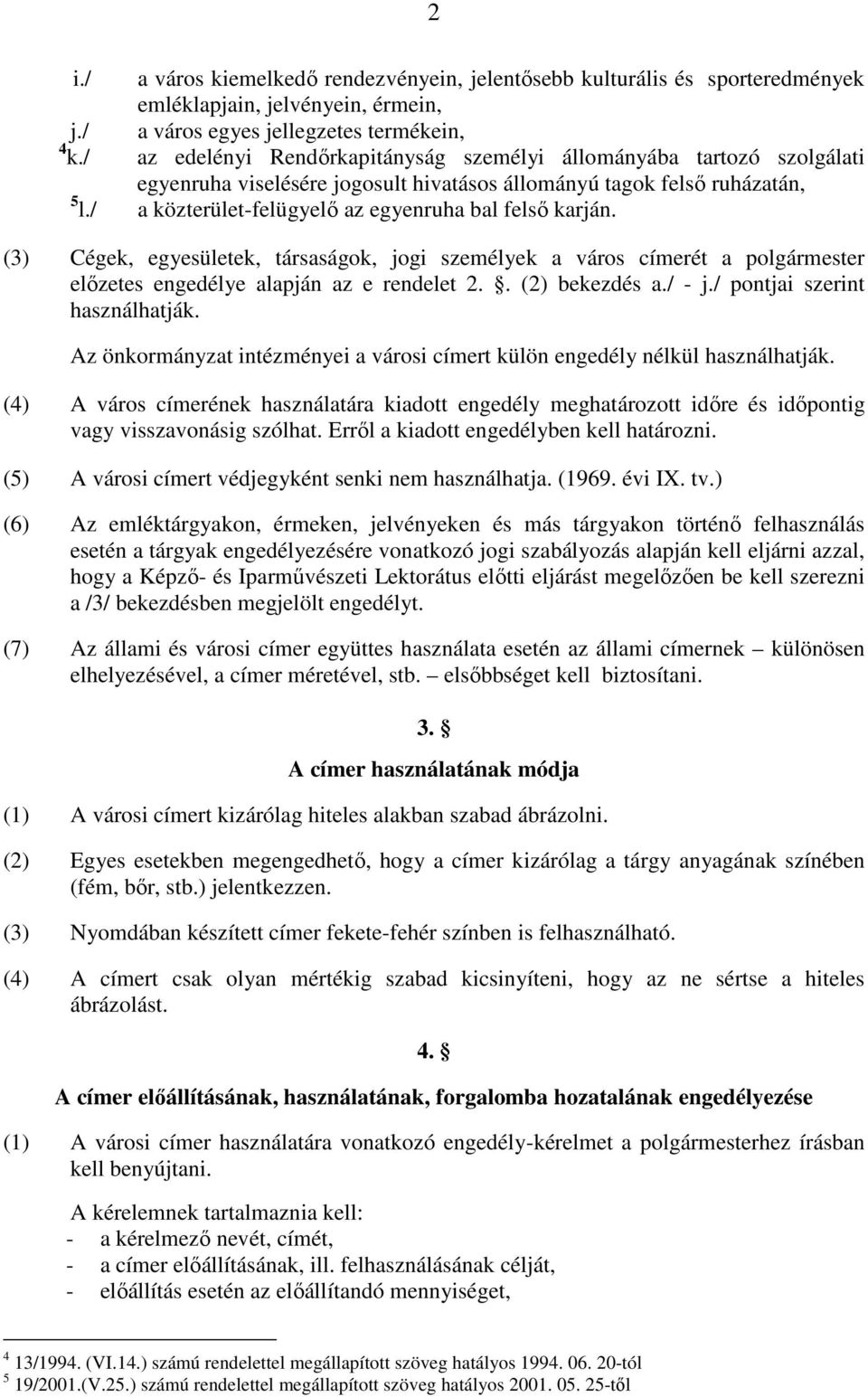 / a közterület-felügyelő az egyenruha bal felső karján. (3) Cégek, egyesületek, társaságok, jogi személyek a város címerét a polgármester előzetes engedélye alapján az e rendelet 2.. (2) bekezdés a.