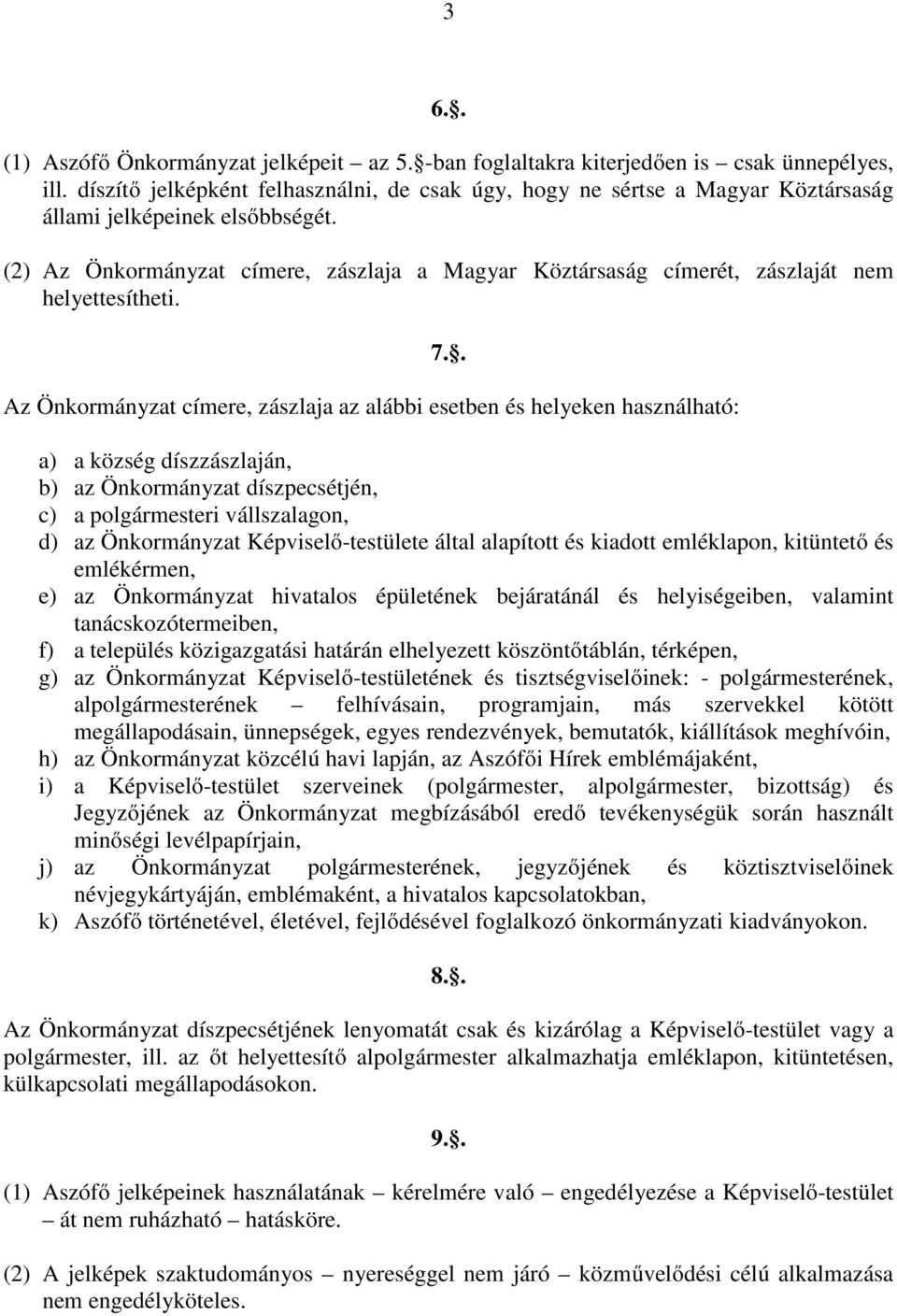 (2) Az Önkormányzat címere, zászlaja a Magyar Köztársaság címerét, zászlaját nem helyettesítheti. Az Önkormányzat címere, zászlaja az alábbi esetben és helyeken használható: 7.