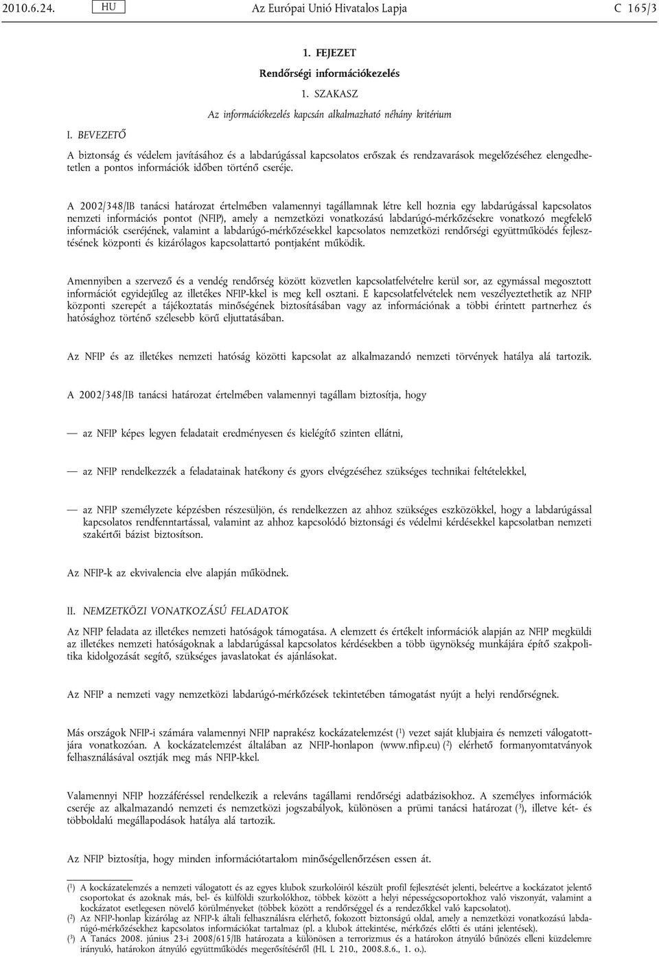 A 2002/348/IB tanácsi határozat értelmében valamennyi tagállamnak létre kell hoznia egy labdarúgással kapcsolatos nemzeti információs pontot (NFIP), amely a nemzetközi vonatkozású