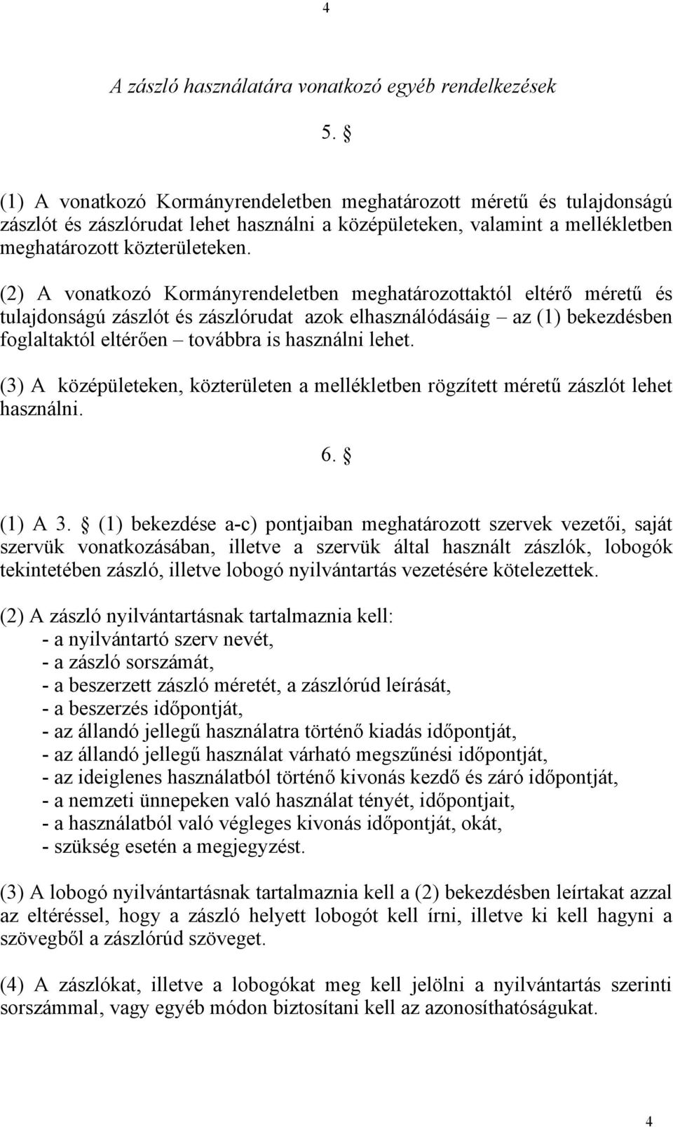 (2) A vonatkozó Kormányrendeletben meghatározottaktól eltérő méretű és tulajdonságú zászlót és zászlórudat azok elhasználódásáig az (1) bekezdésben foglaltaktól eltérően továbbra is használni lehet.