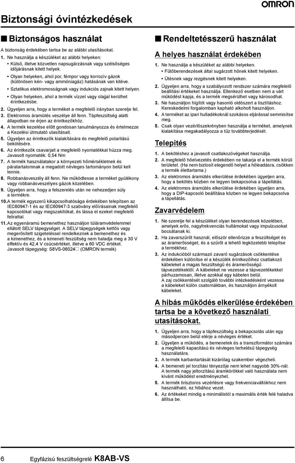 Olyan helyeken, ahol por, fémpor vagy korrozív gázok (különösen kén- vagy ammóniagáz) hatásának van kitéve. Sztatikus elektromosságnak vagy indukciós zajnak kitett helyen.