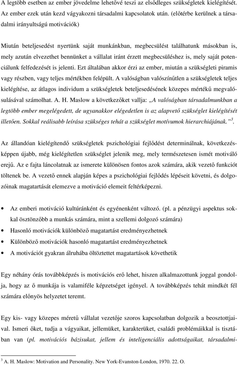 megbecsüléshez is, mely saját potenciálunk felfedezését is jelenti. Ezt általában akkor érzi az ember, miután a szükségleti piramis vagy részben, vagy teljes mértékben felépült.