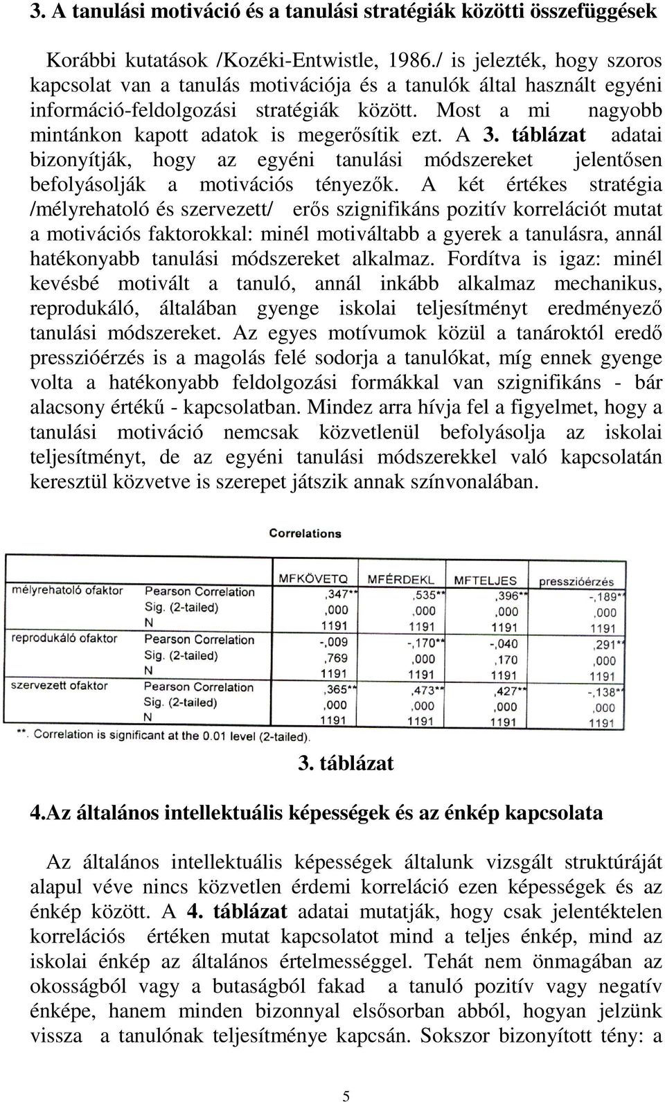 Most a mi nagyobb mintánkon kapott adatok is megerősítik ezt. A 3. táblázat adatai bizonyítják, hogy az egyéni tanulási módszereket jelentősen befolyásolják a motivációs tényezők.