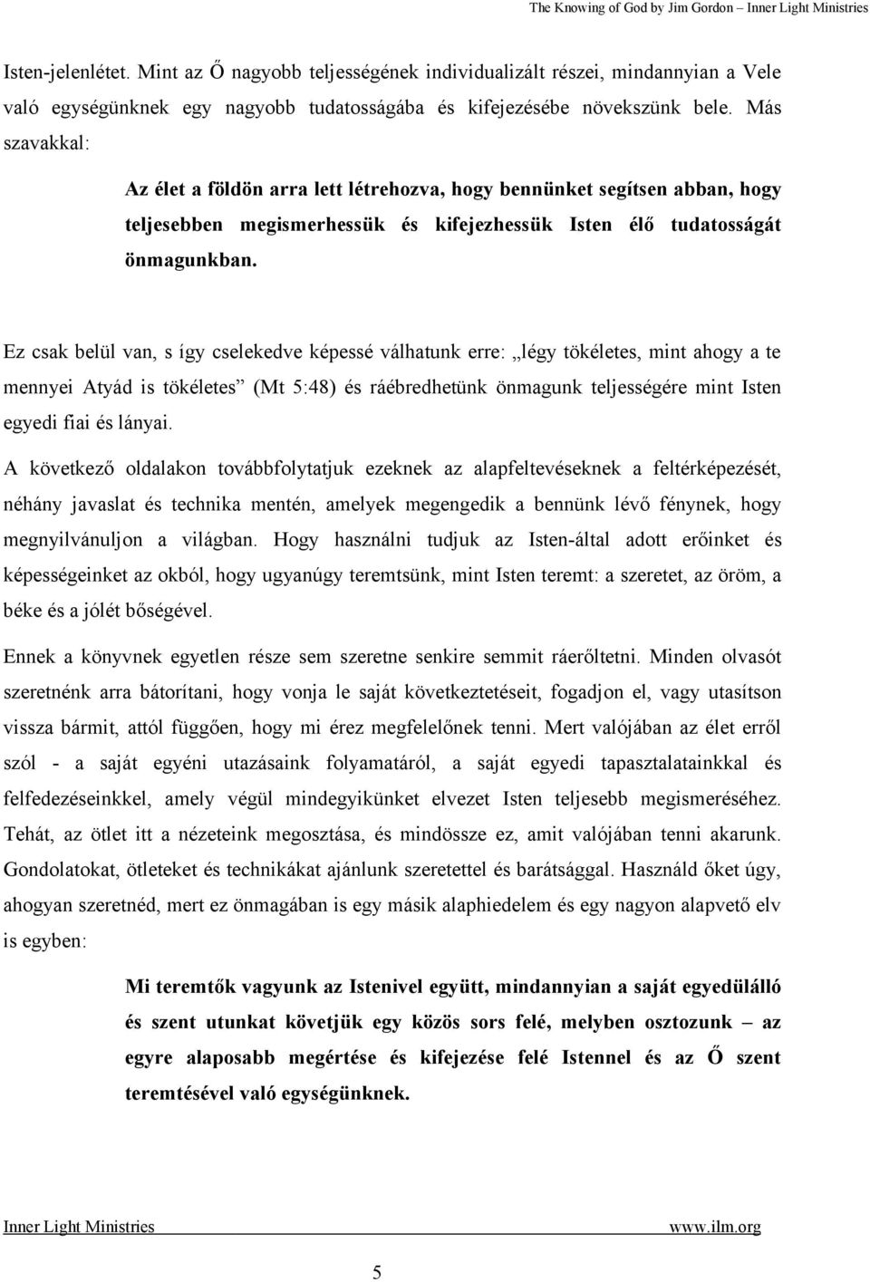 Más szavakkal: Az élet a földön arra lett létrehozva, hogy bennünket segítsen abban, hogy teljesebben megismerhessük és kifejezhessük Isten élő tudatosságát önmagunkban.