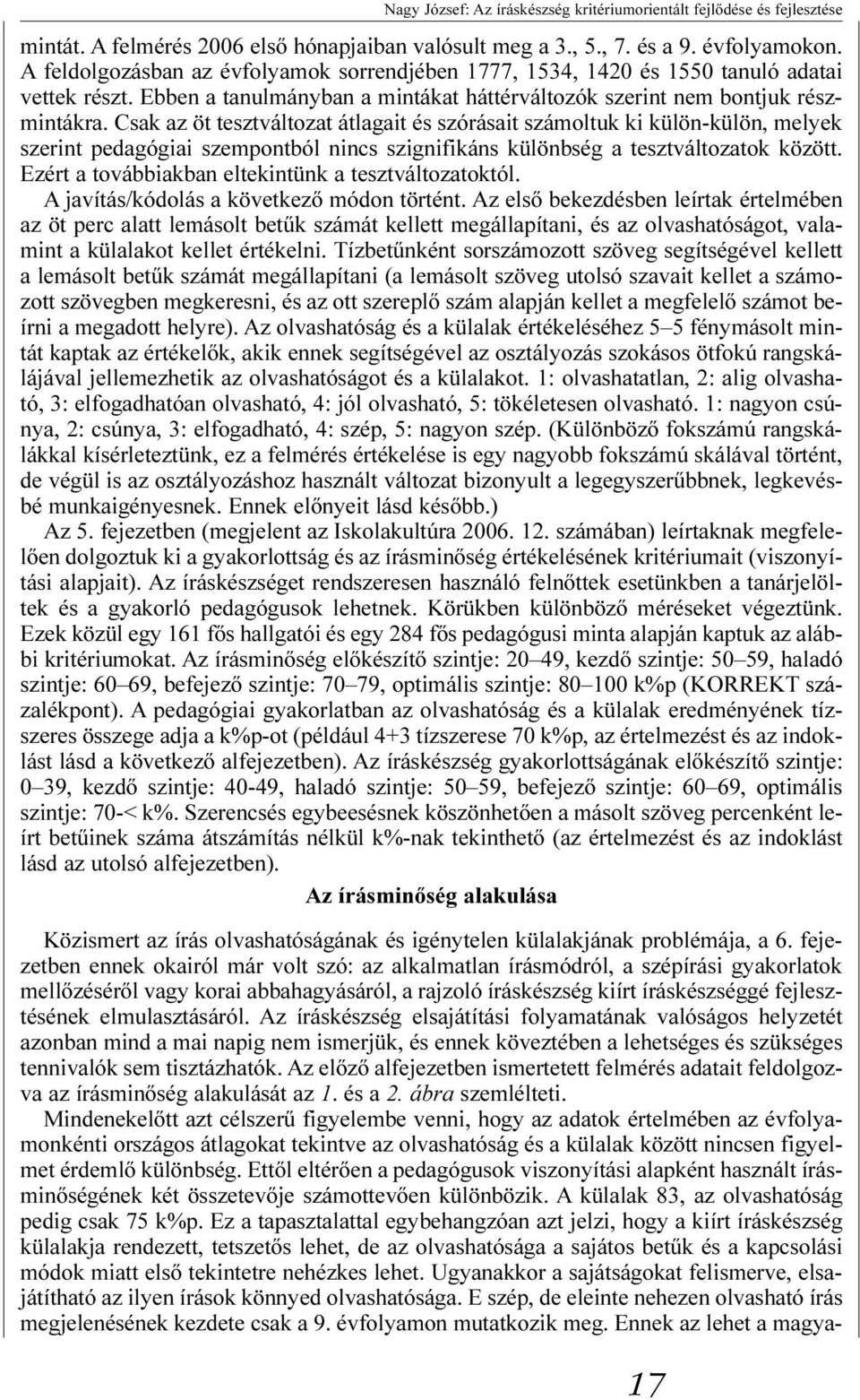 Csak az öt tesztváltozat átlagait és szórásait számoltuk ki külön-külön, melyek szerint pedagógiai szempontból nincs szignifikáns különbség a tesztváltozatok között.