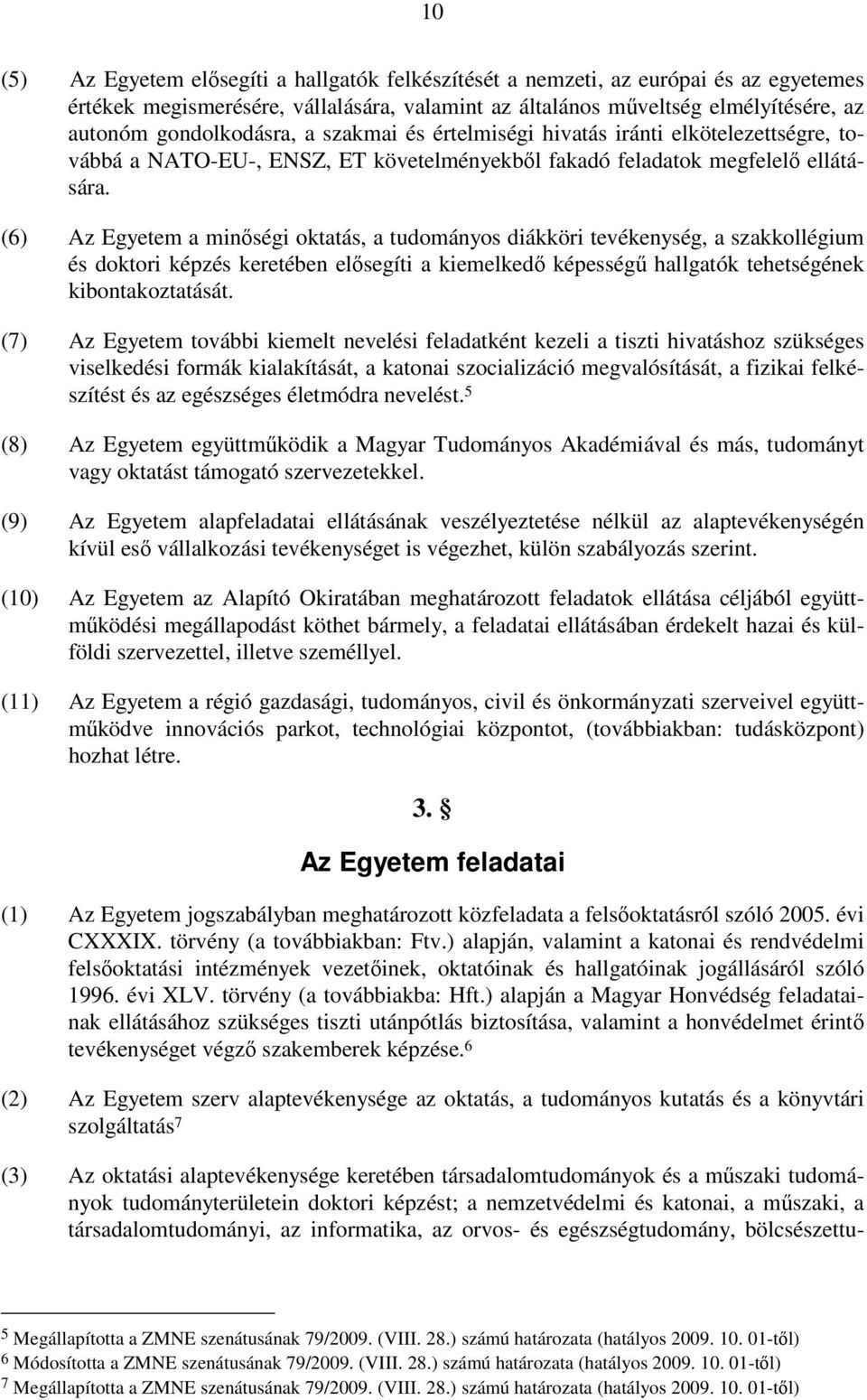 (6) Az Egyetem a minőségi oktatás, a tudományos diákköri tevékenység, a szakkollégium és doktori képzés keretében elősegíti a kiemelkedő képességű hallgatók tehetségének kibontakoztatását.