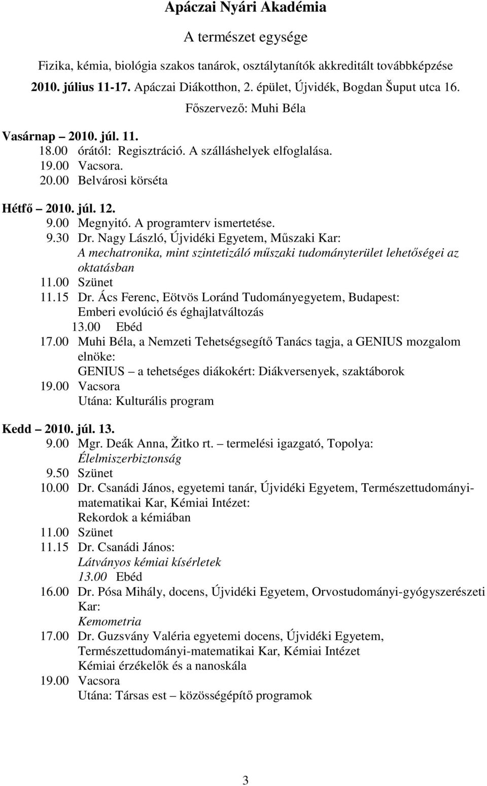 00 Megnyitó. A programterv ismertetése. 9.30 Dr. Nagy László, Újvidéki Egyetem, Mőszaki Kar: A mechatronika, mint szintetizáló mőszaki tudományterület lehetıségei az oktatásban 11.00 Szünet 11.15 Dr.