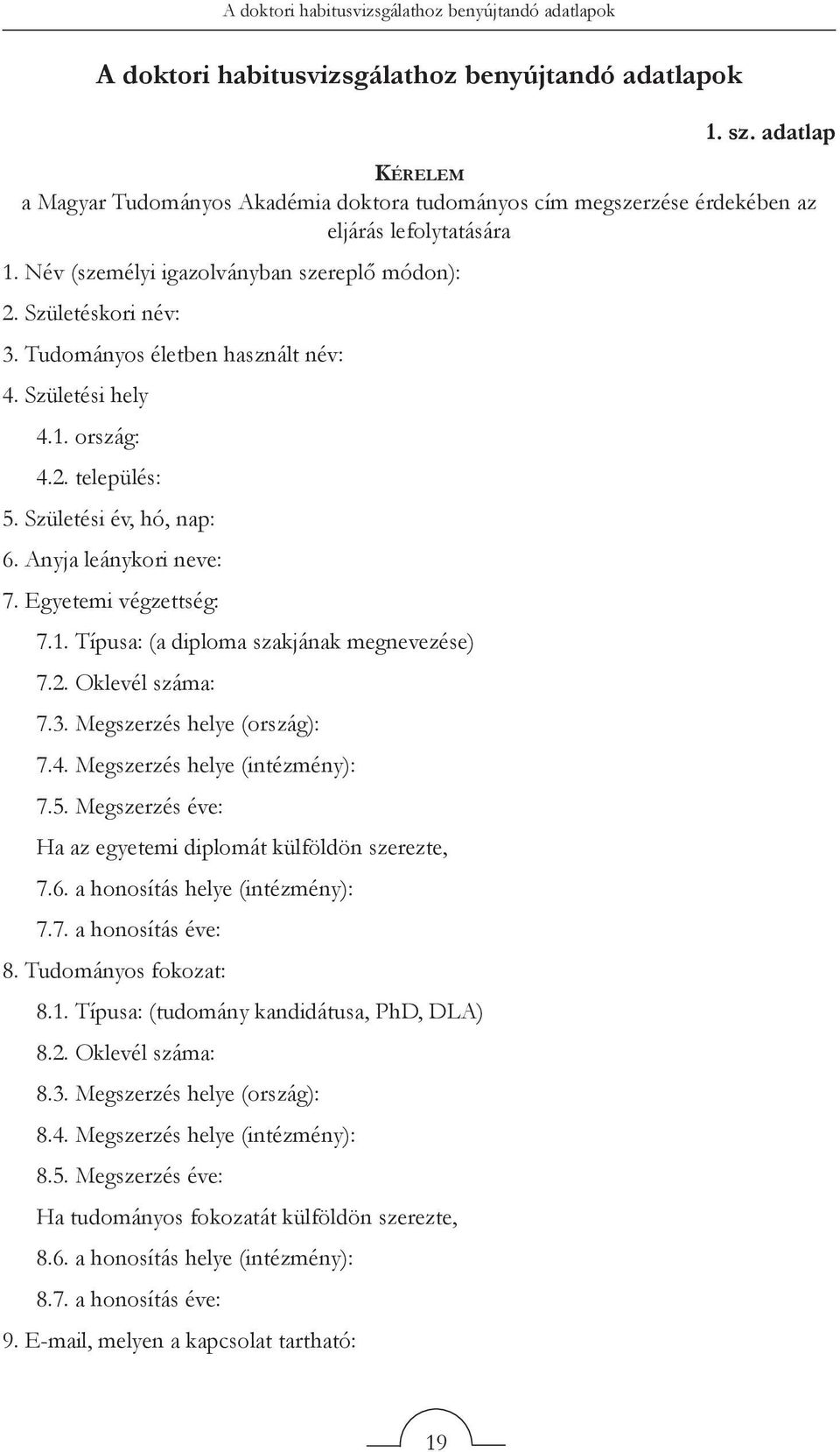 Tudományos életben használt név: 4. Születési hely 4.1. ország: 4.2. település: 5. Születési év, hó, nap: 6. Anyja leánykori neve: 7. Egyetemi végzettség: 7.1. Típusa: (a diploma szakjának megnevezése) 7.