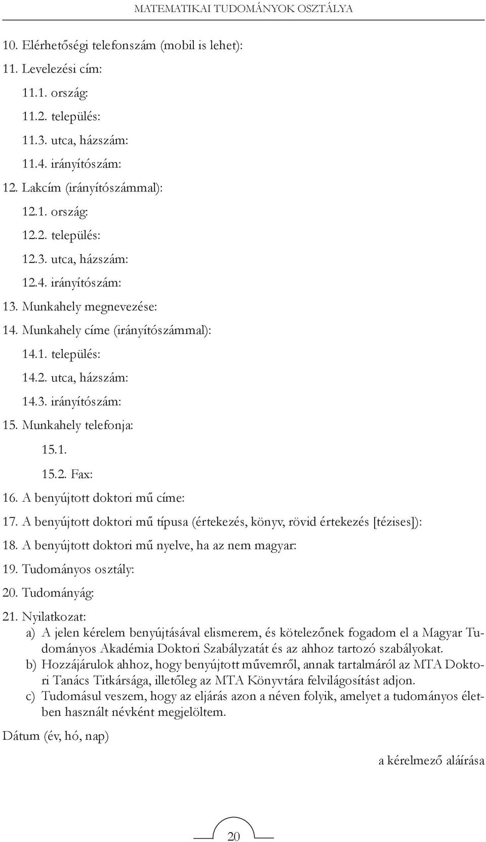 3. irányítószám: 15. Munkahely telefonja: 15.1. 15.2. Fax: 16. A benyújtott doktori mű címe: 17. A benyújtott doktori mű típusa (értekezés, könyv, rövid értekezés [tézises]): 18.