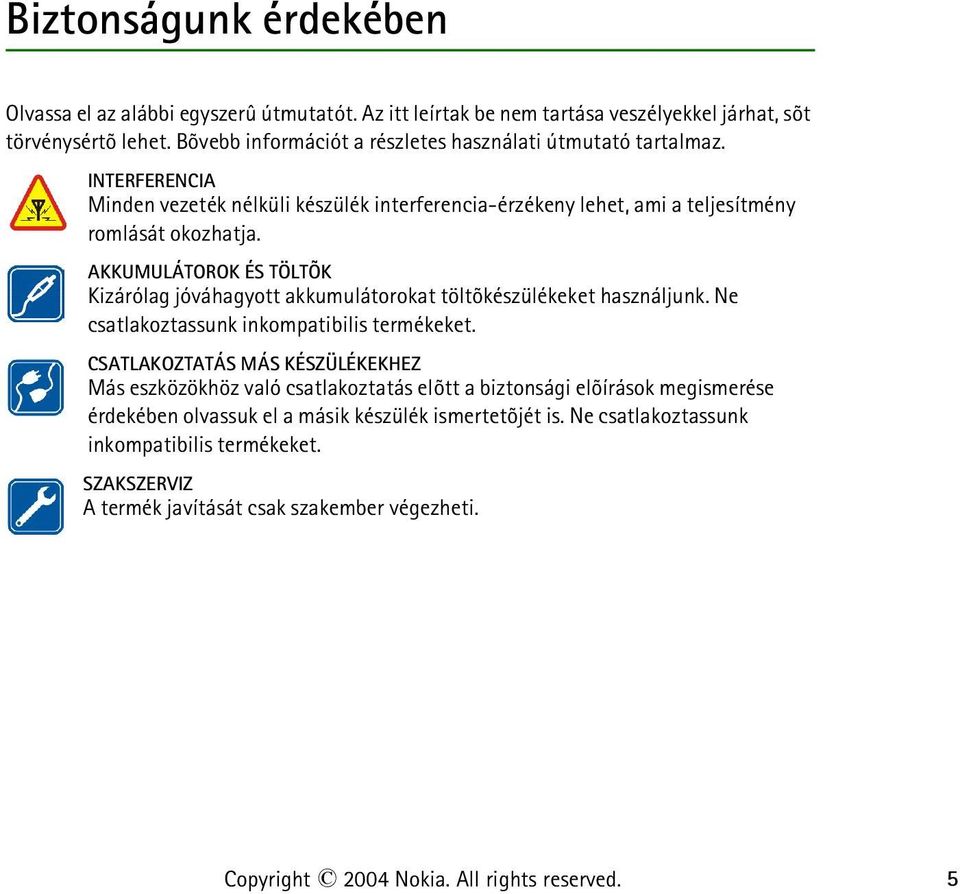 AKKUMULÁTOROK ÉS TÖLTÕK Kizárólag jóváhagyott akkumulátorokat töltõkészülékeket használjunk. Ne csatlakoztassunk inkompatibilis termékeket.