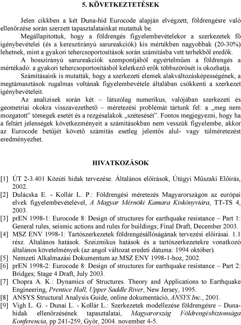 során számításba vett terhekből eredők. A hosszirányú sarureakciók szempontjából egyértelműen a földrengés a mértékadó: a gyakori tehercsoportosításból keletkező erők többszörösét is okozhatja.