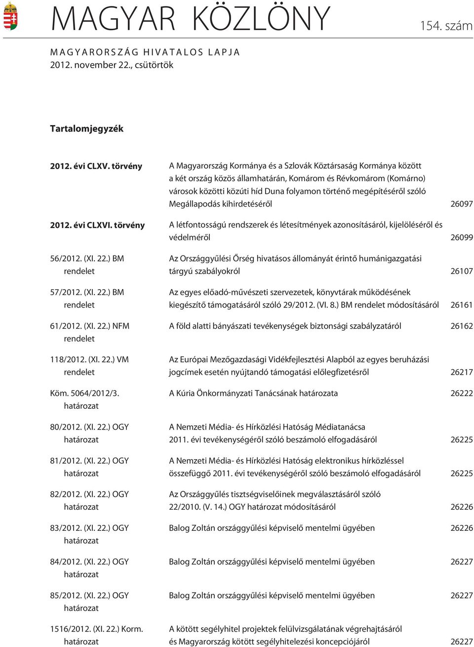 megépítésérõl szóló Megállapodás kihirdetésérõl 26097 2012. évi CLXVI. törvény A létfontosságú rendszerek és létesítmények azonosításáról, kijelölésérõl és védelmérõl 26099 56/2012. (XI. 22.