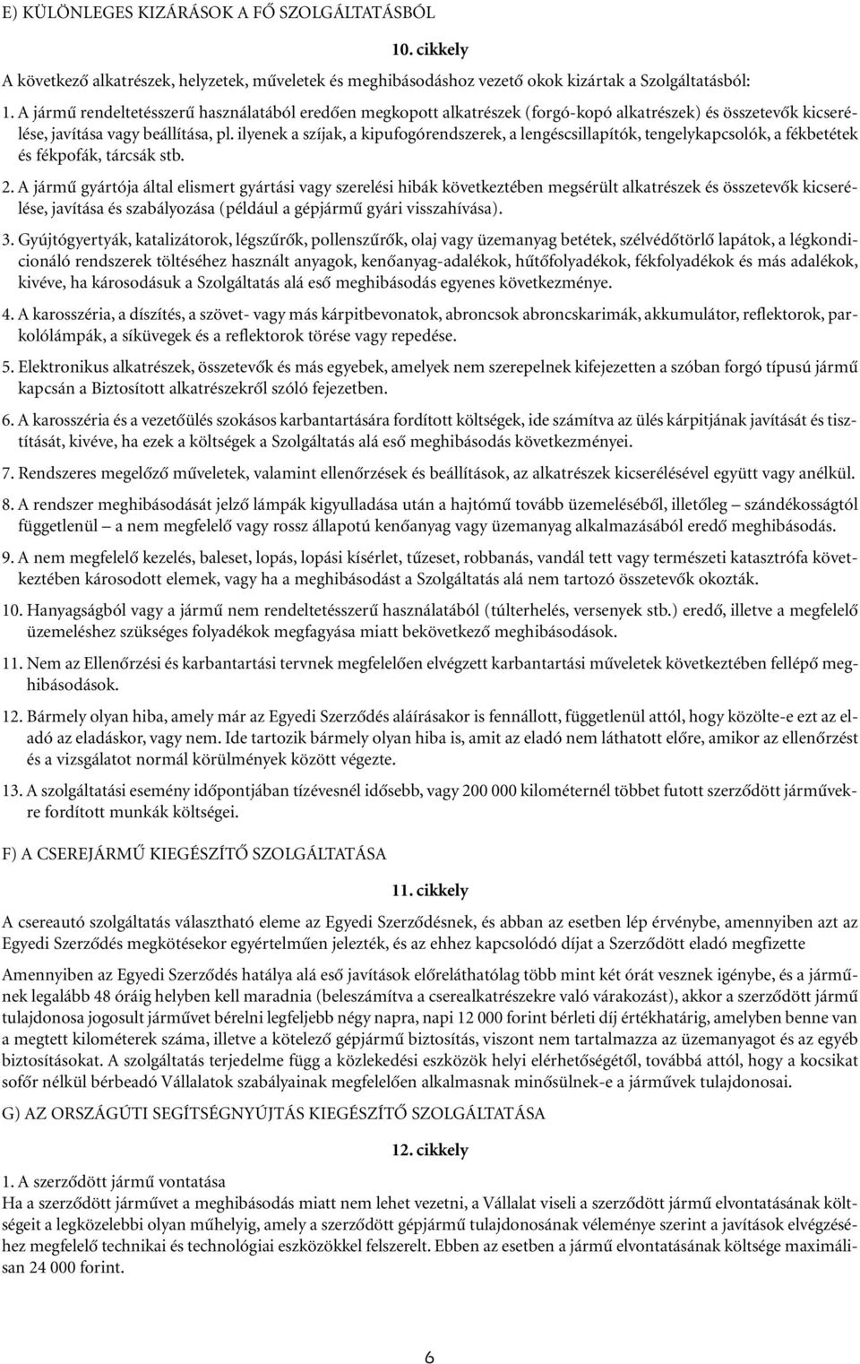 ilyenek a szíjak, a kipufogórendszerek, a lengéscsillapítók, tengelykapcsolók, a fékbetétek és fékpofák, tárcsák stb. 2.