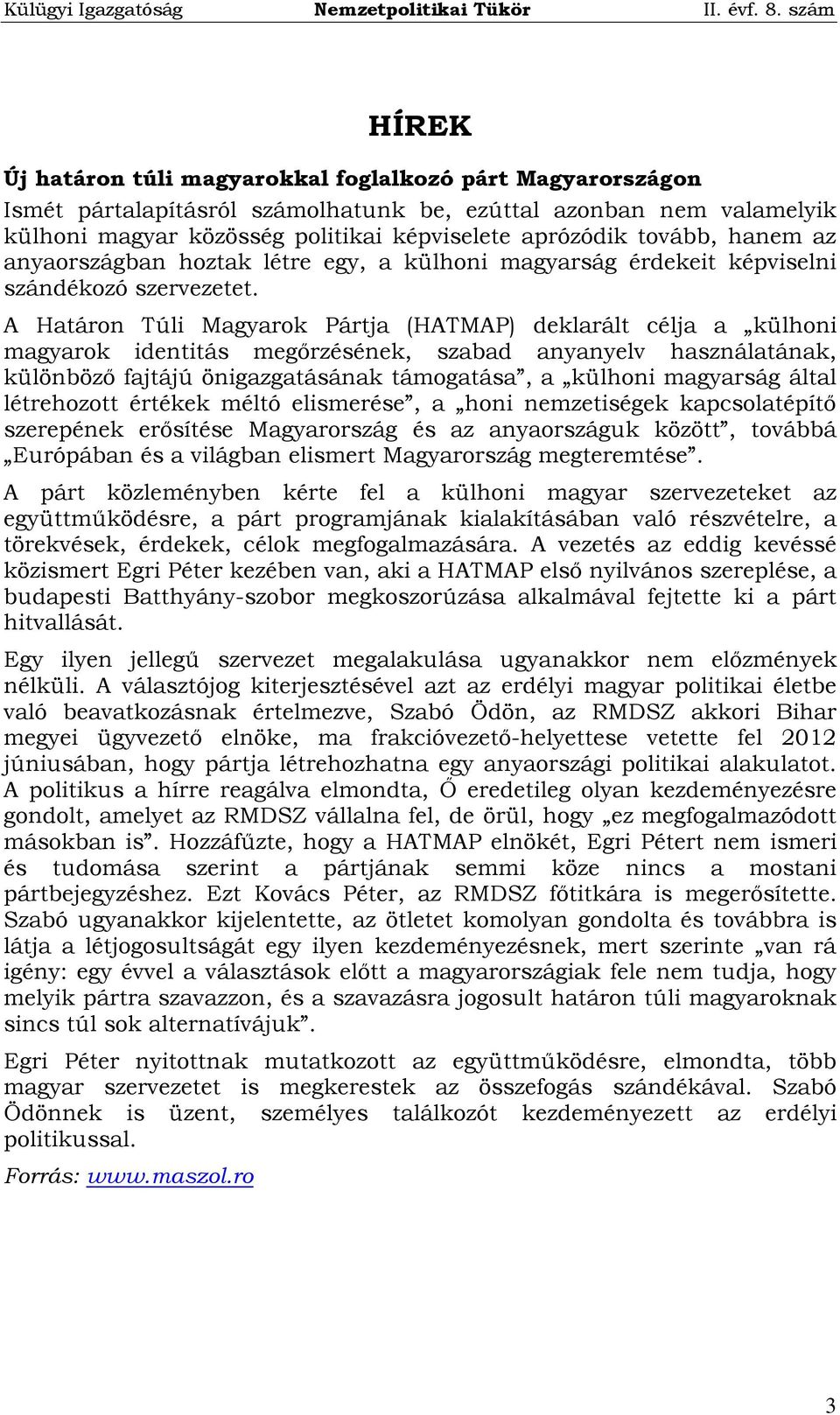 A Határon Túli Magyarok Pártja (HATMAP) deklarált célja a külhoni magyarok identitás megőrzésének, szabad anyanyelv használatának, különböző fajtájú önigazgatásának támogatása, a külhoni magyarság