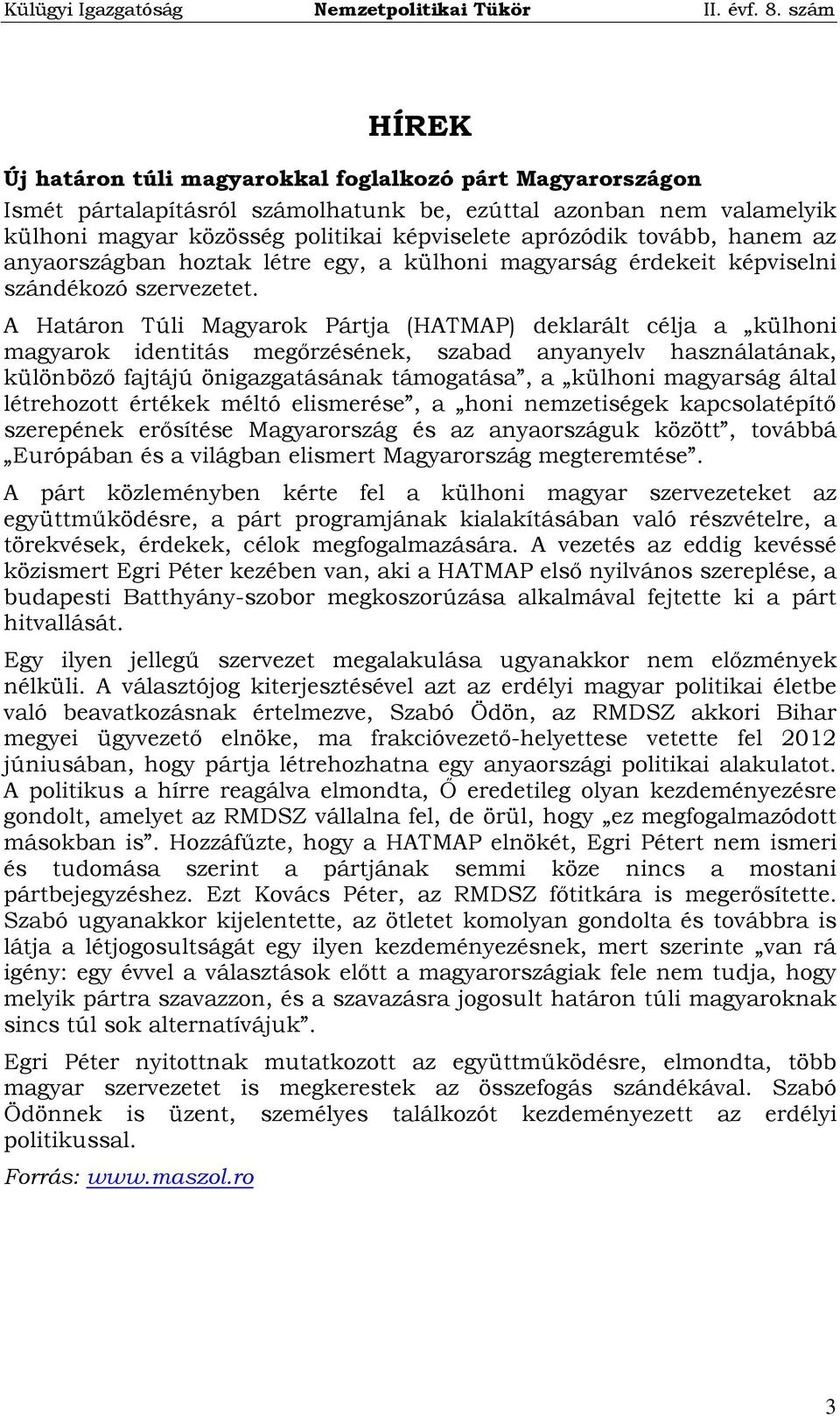 A Határon Túli Magyarok Pártja (HATMAP) deklarált célja a külhoni magyarok identitás megőrzésének, szabad anyanyelv használatának, különböző fajtájú önigazgatásának támogatása, a külhoni magyarság