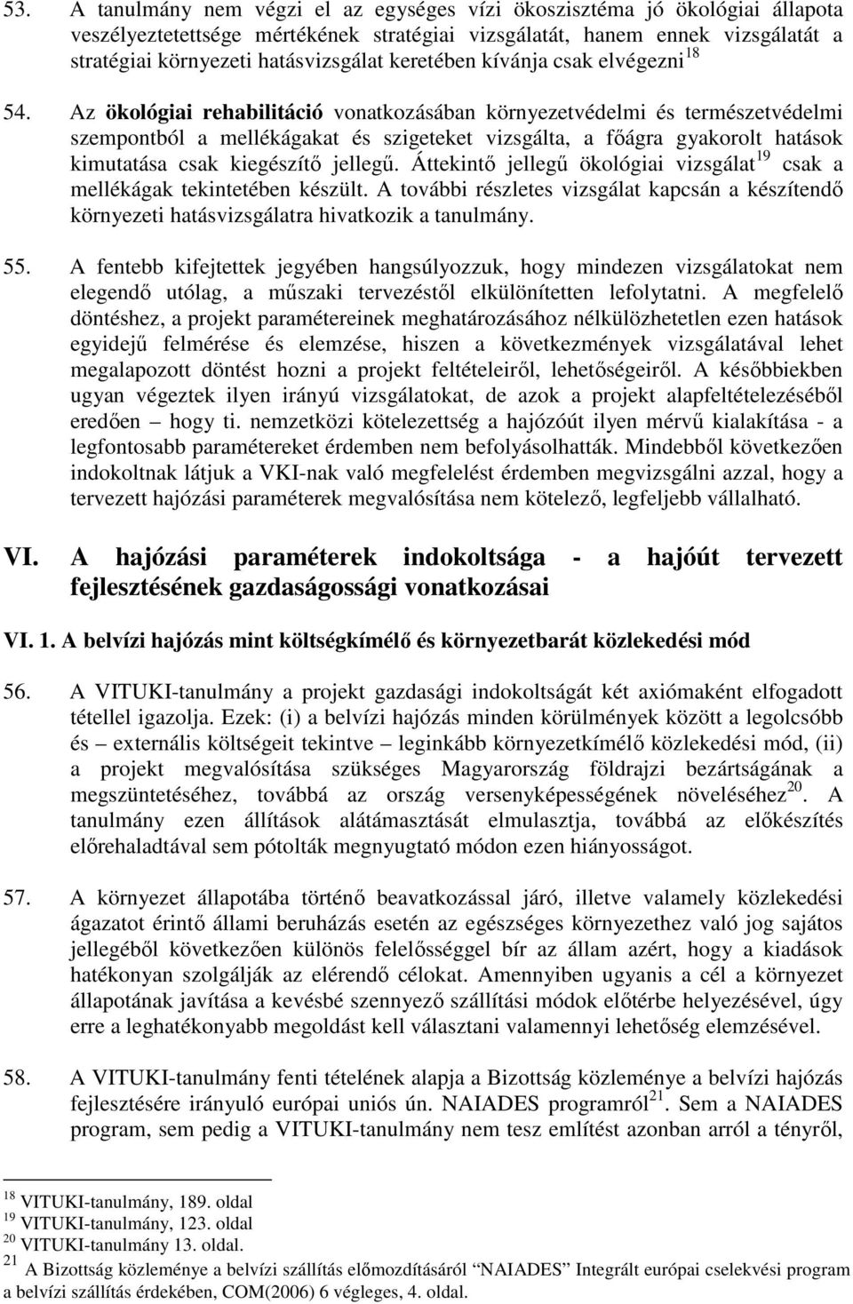 Az ökológiai rehabilitáció vonatkozásában környezetvédelmi és természetvédelmi szempontból a mellékágakat és szigeteket vizsgálta, a fıágra gyakorolt hatások kimutatása csak kiegészítı jellegő.