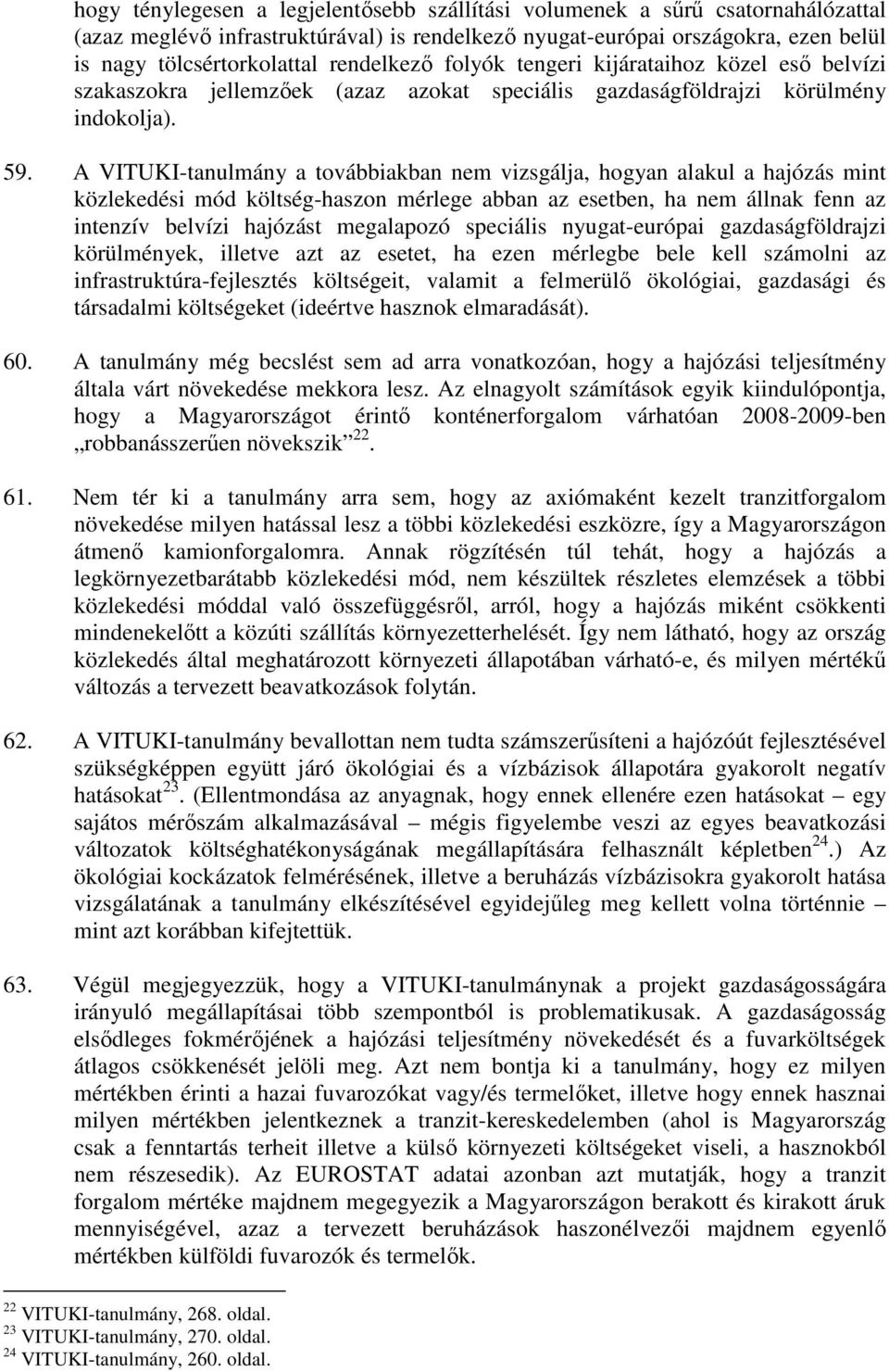 A VITUKI-tanulmány a továbbiakban nem vizsgálja, hogyan alakul a hajózás mint közlekedési mód költség-haszon mérlege abban az esetben, ha nem állnak fenn az intenzív belvízi hajózást megalapozó