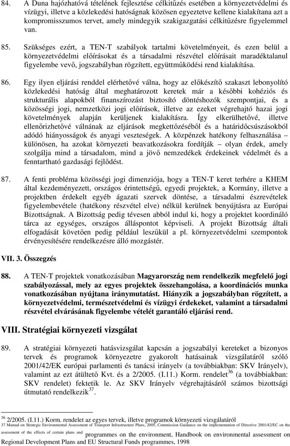 Szükséges ezért, a TEN-T szabályok tartalmi követelményeit, és ezen belül a környezetvédelmi elıírásokat és a társadalmi részvétel elıírásait maradéktalanul figyelembe vevı, jogszabályban rögzített,