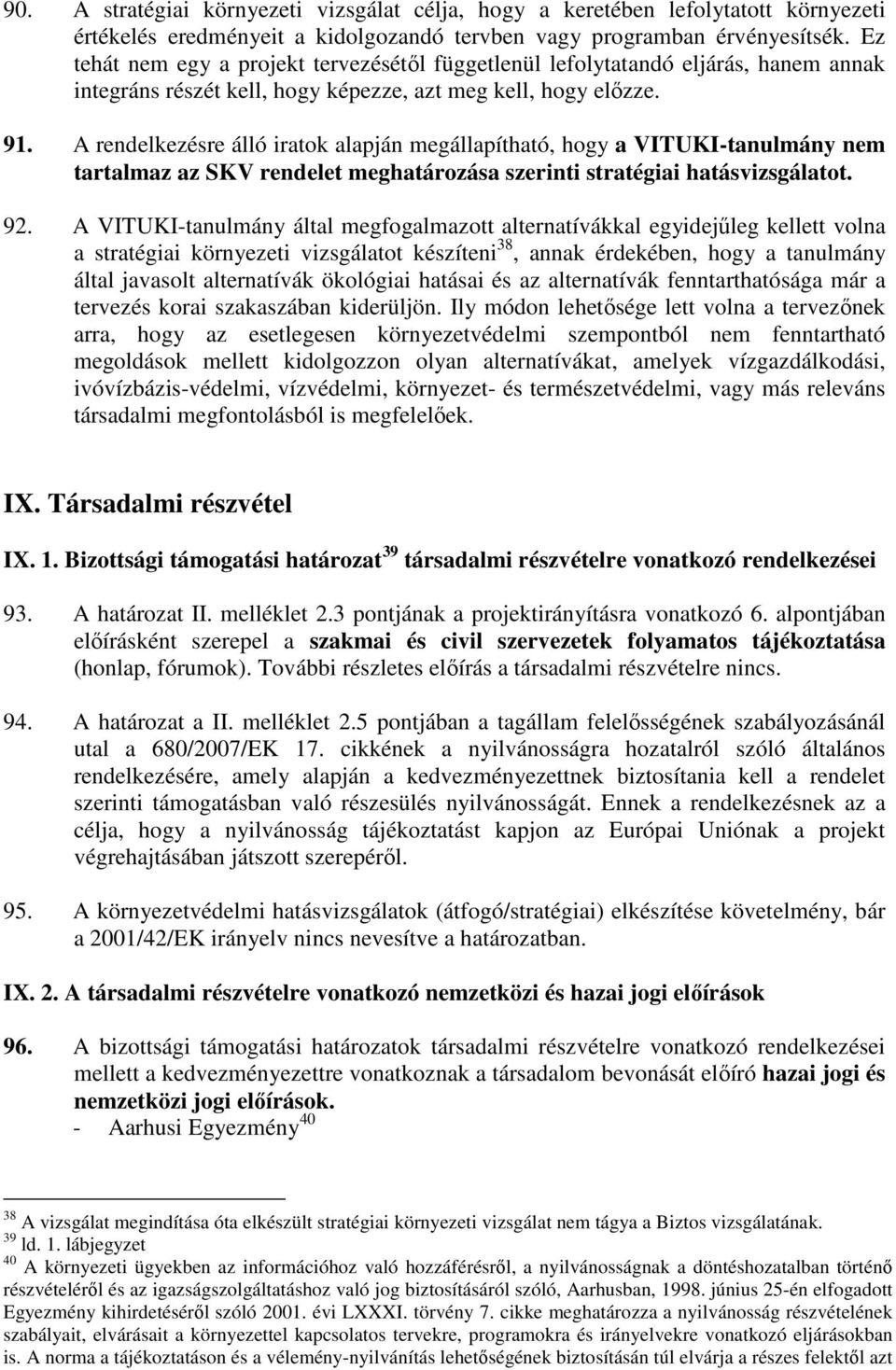 A rendelkezésre álló iratok alapján megállapítható, hogy a VITUKI-tanulmány nem tartalmaz az SKV rendelet meghatározása szerinti stratégiai hatásvizsgálatot. 92.