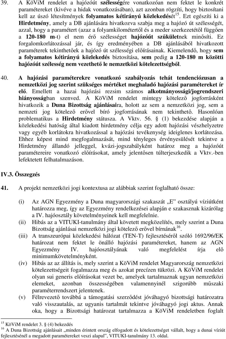 Ezt egészíti ki a Hirdetmény, amely a DB ajánlására hivatkozva szabja meg a hajózó út szélességét, azzal, hogy a paramétert (azaz a folyamkilométertıl és a meder szerkezetétıl függıen a 120-180 m-t)