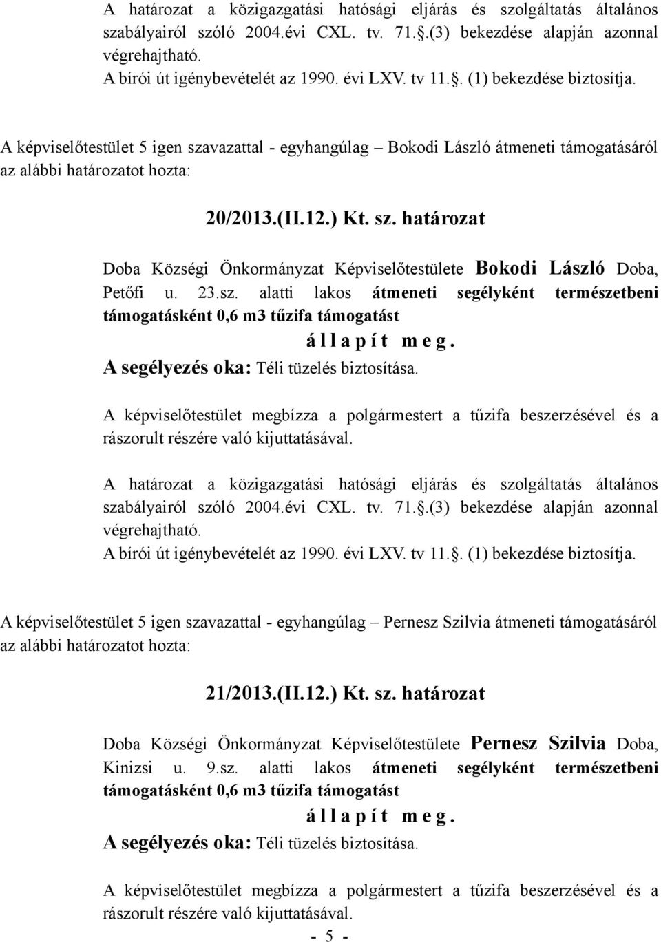 alatti lakos átmeneti segélyként természetbeni A képviselőtestület 5 igen szavazattal - egyhangúlag Pernesz Szilvia átmeneti támogatásáról az