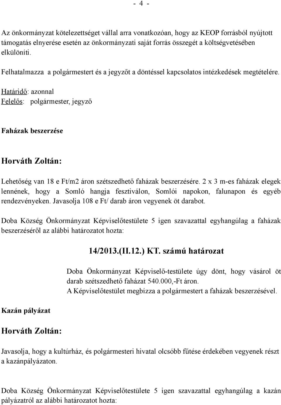 Határidő: azonnal Felelős: polgármester, jegyző Faházak beszerzése Horváth Zoltán: Lehetőség van 18 e Ft/m2 áron szétszedhető faházak beszerzésére.
