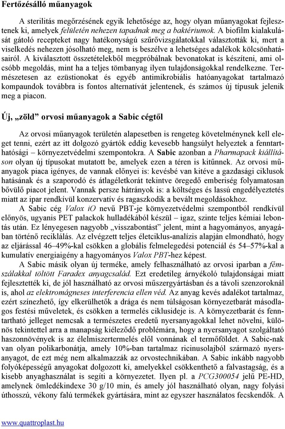 A kiválasztott összetételekből megpróbálnak bevonatokat is készíteni, ami olcsóbb megoldás, mint ha a teljes tömbanyag ilyen tulajdonságokkal rendelkezne.