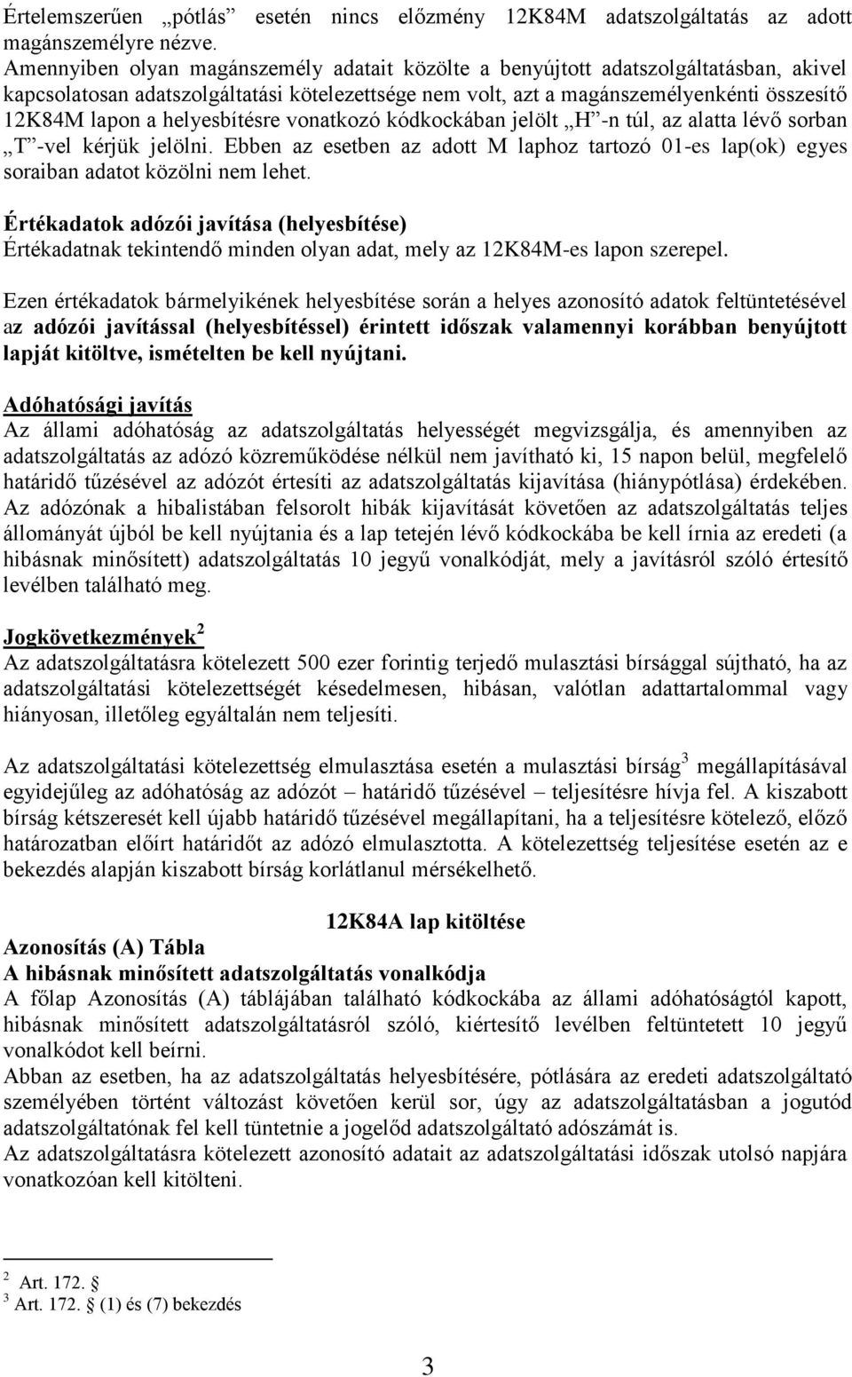 helyesbítésre vonatkozó kódkockában jelölt H -n túl, az alatta lévő sorban T -vel kérjük jelölni. Ebben az esetben az adott M laphoz tartozó 01-es lap(ok) egyes soraiban adatot közölni nem lehet.