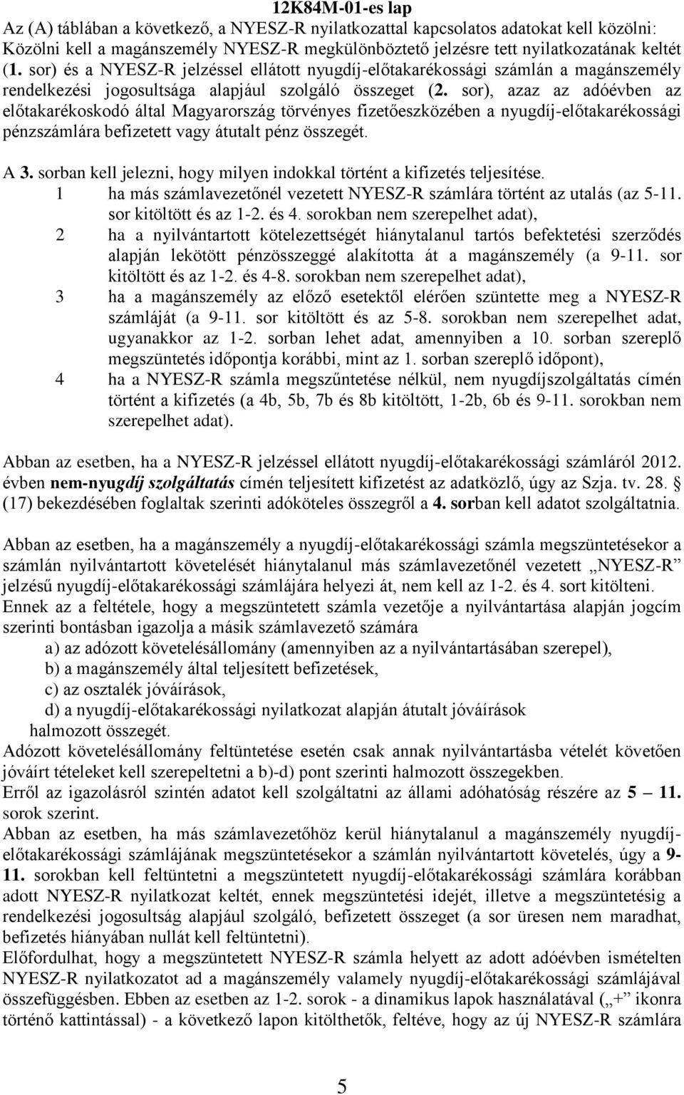 sor), azaz az adóévben az előtakarékoskodó által Magyarország törvényes fizetőeszközében a nyugdíj-előtakarékossági pénzszámlára befizetett vagy átutalt pénz összegét. A 3.