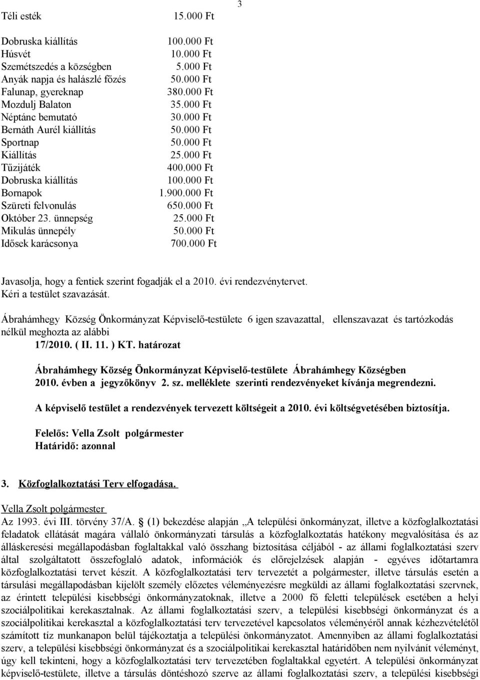 000 Ft Szüreti felvonulás 650.000 Ft Október 23. ünnepség 25.000 Ft Mikulás ünnepély 50.000 Ft Idősek karácsonya 700.000 Ft Javasolja, hogy a fentiek szerint fogadják el a 2010. évi rendezvénytervet.