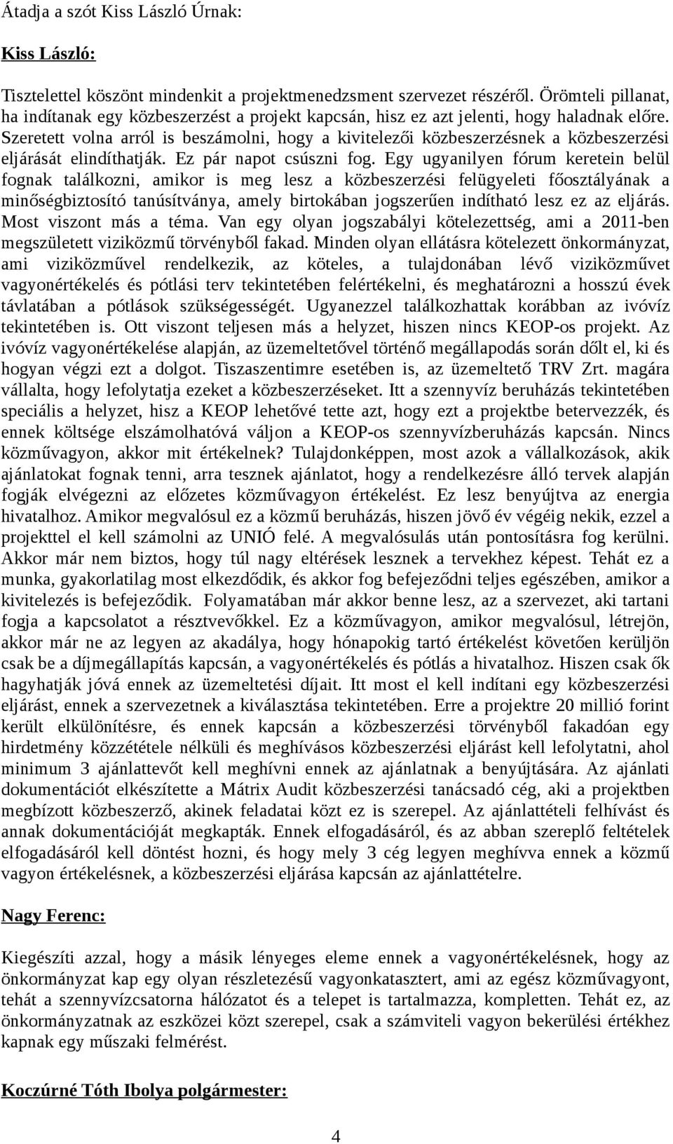 Szeretett volna arról is beszámolni, hogy a kivitelezői közbeszerzésnek a közbeszerzési eljárását elindíthatják. Ez pár napot csúszni fog.