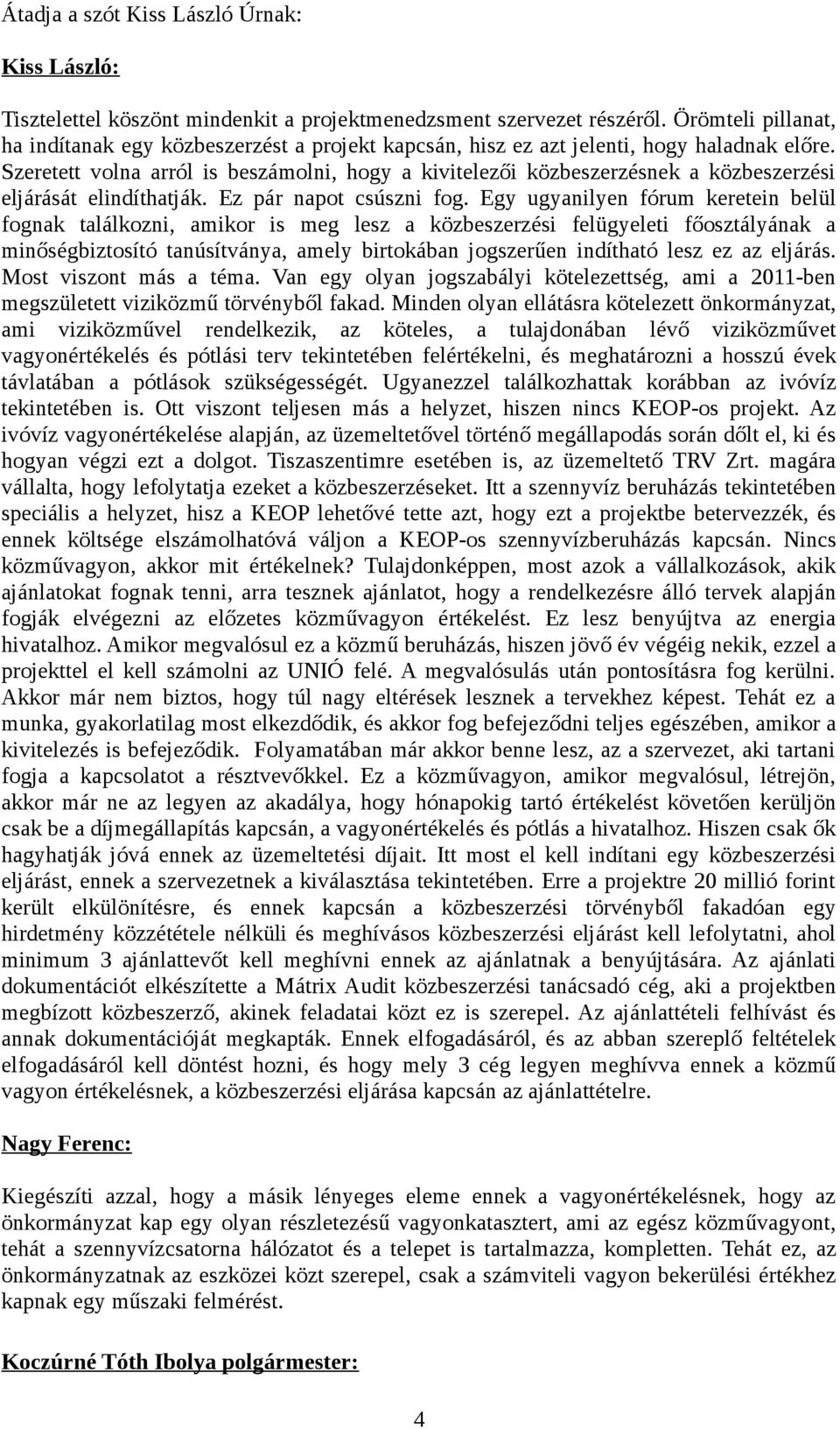 Szeretett volna arról is beszámolni, hogy a kivitelezői közbeszerzésnek a közbeszerzési eljárását elindíthatják. Ez pár napot csúszni fog.